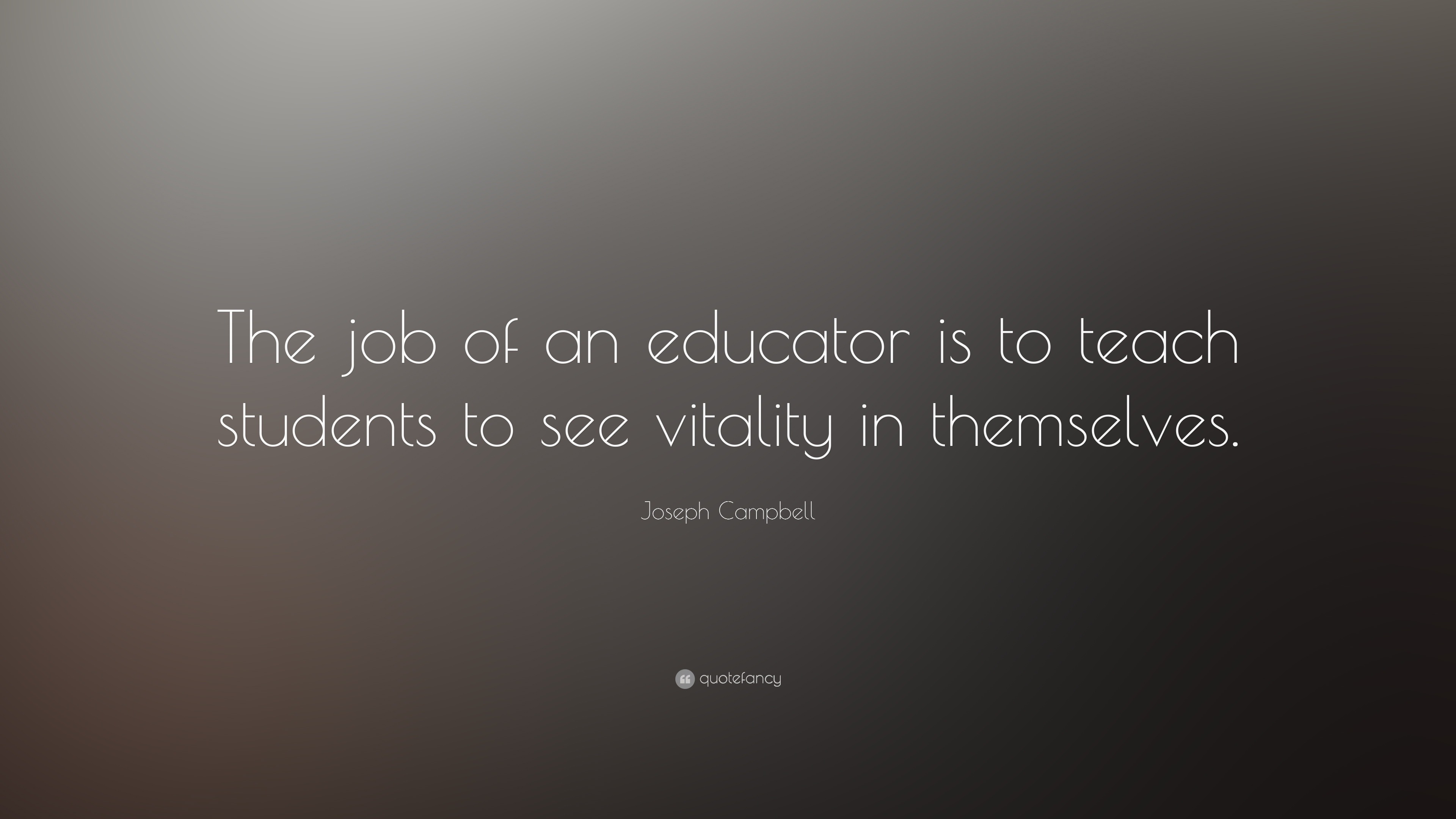 Joseph Campbell Quote: “The job of an educator is to teach students to ...