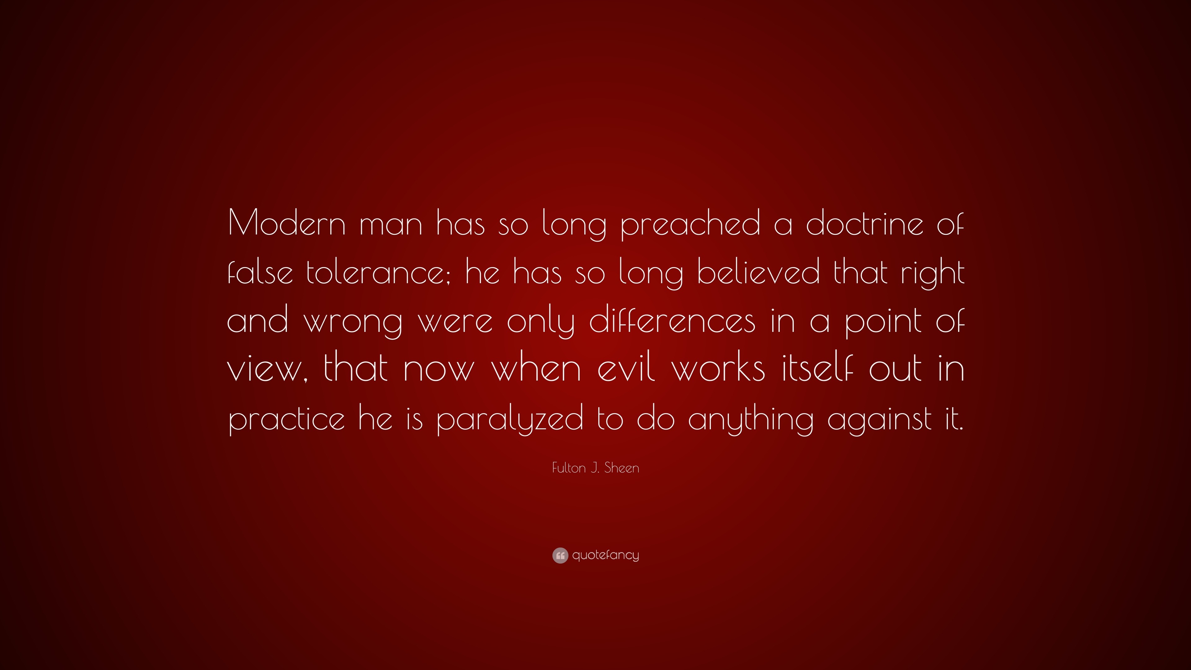 Fulton J. Sheen Quote: “Modern Man Has So Long Preached A Doctrine Of False  Tolerance; He Has So Long Believed That Right And Wrong Were Only Di...”