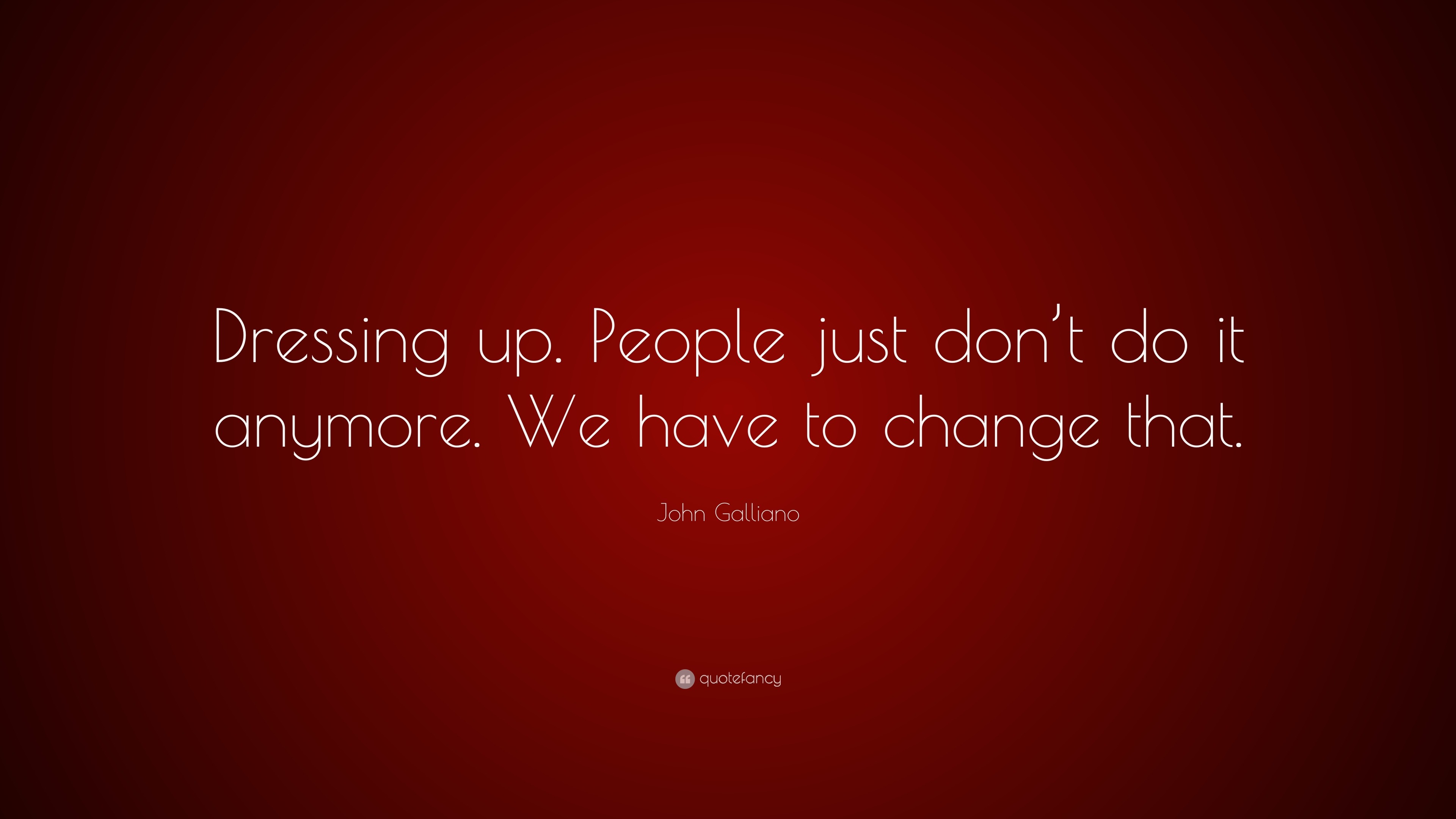 John Galliano Quote: “Dressing up. People just don’t do it anymore. We ...