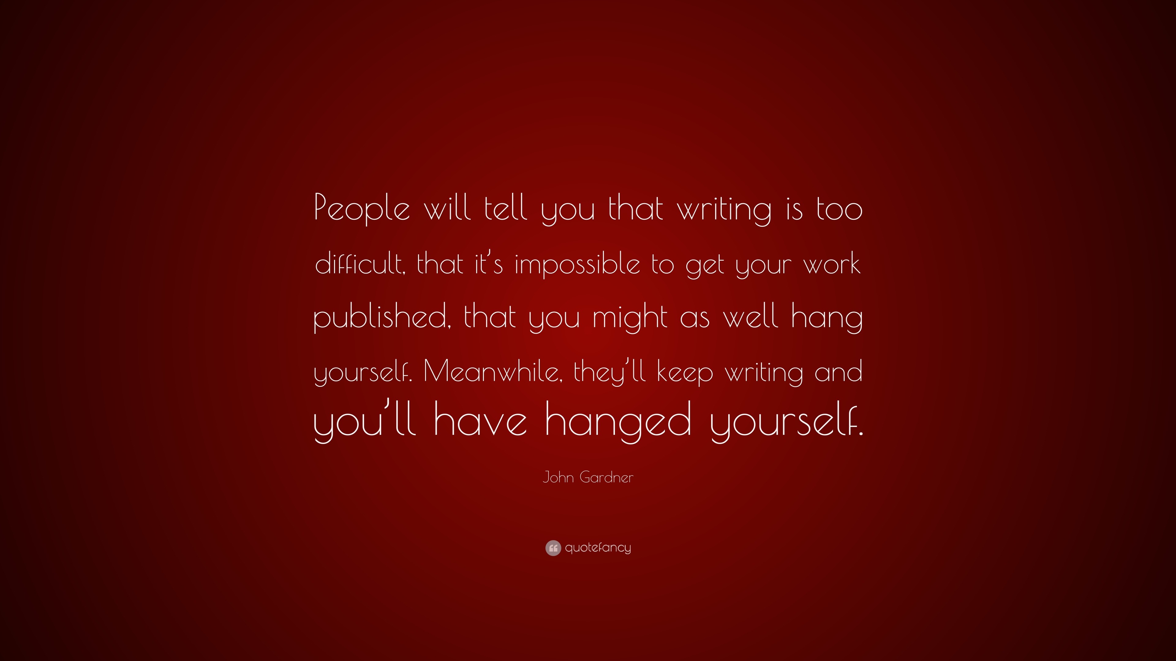 John Gardner Quote: “People will tell you that writing is too difficult ...