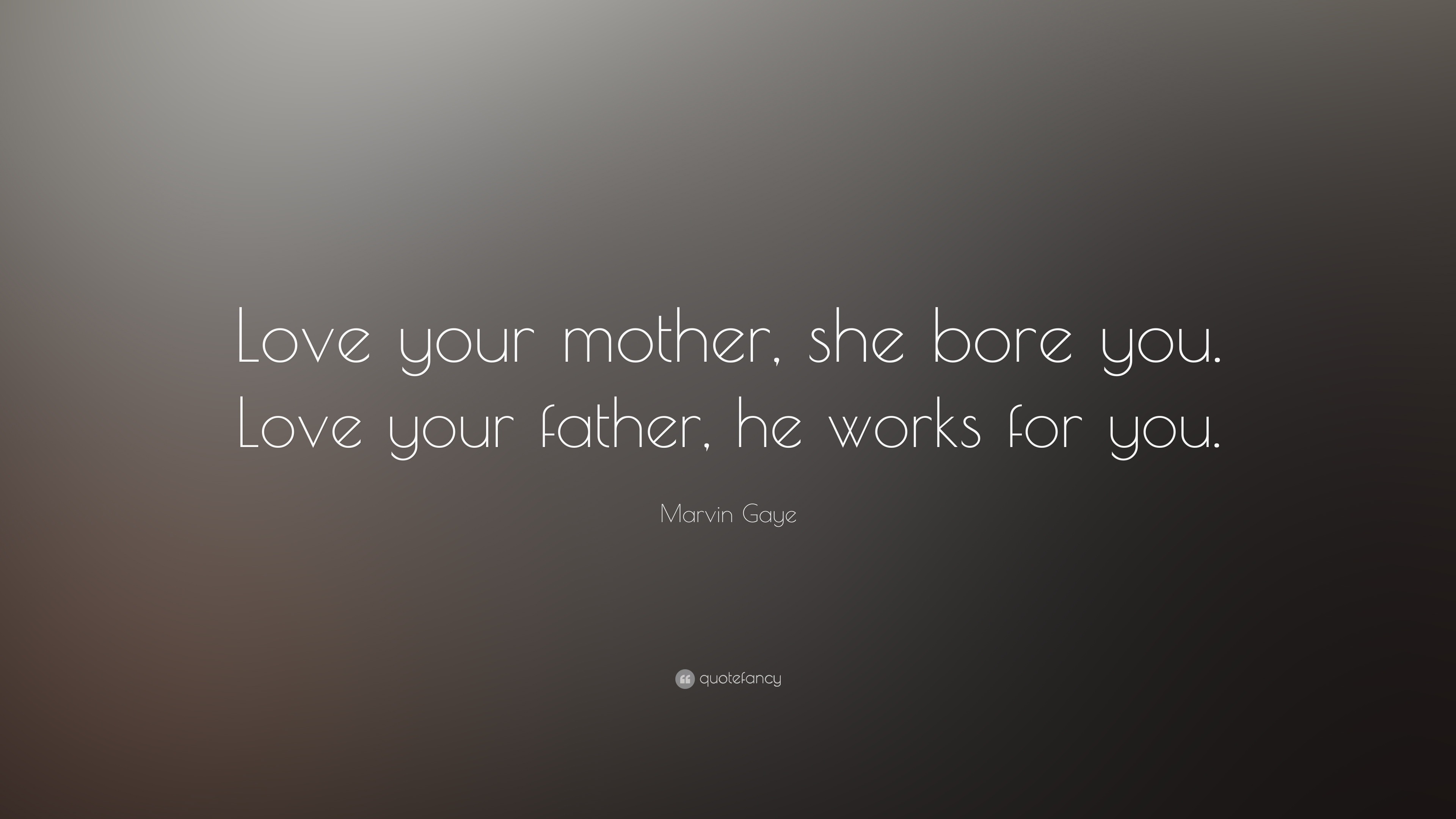 Marvin Gaye Quote “Love your mother she bore you Love your father