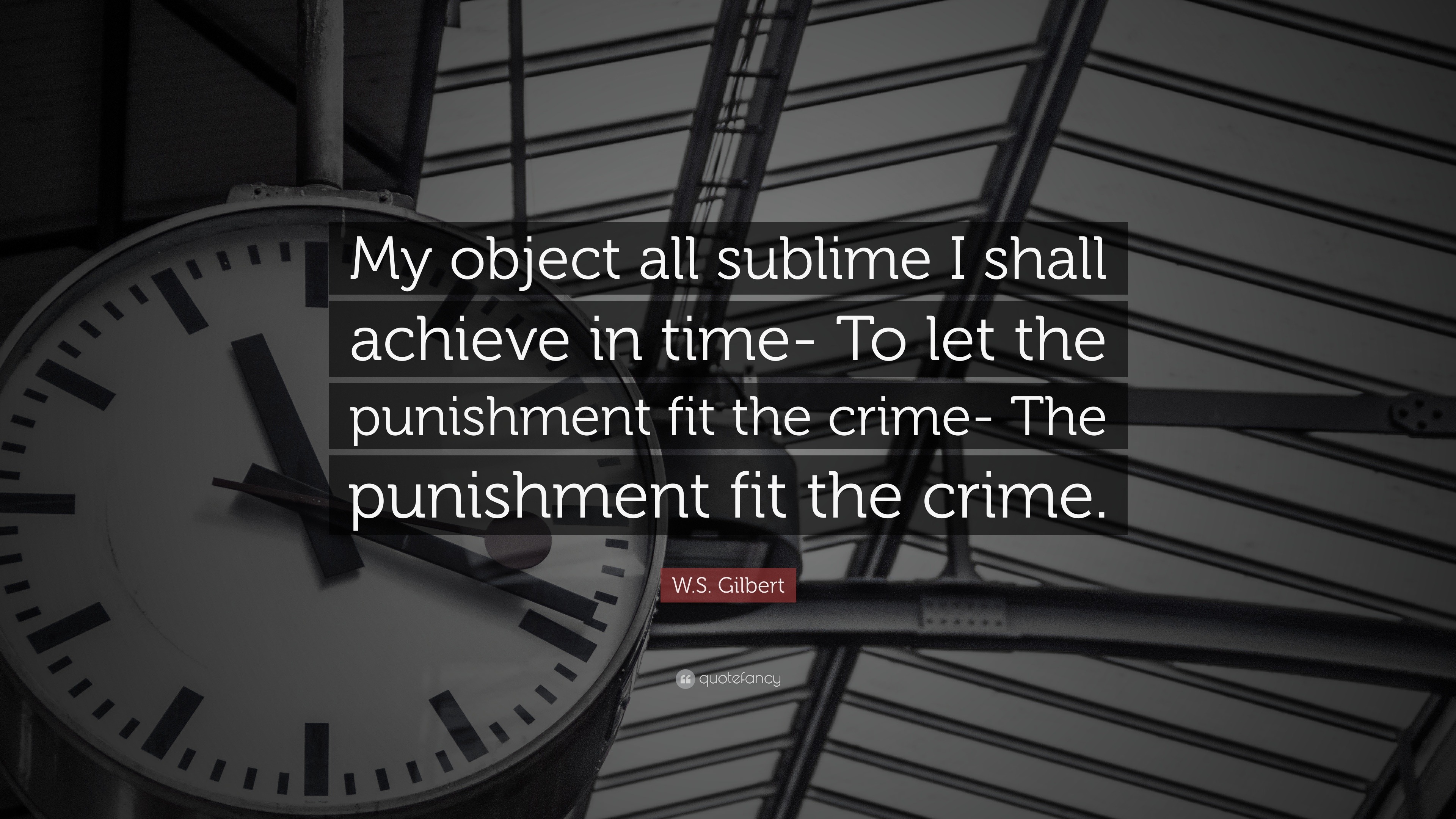 W.S. Gilbert Quote: "My object all sublime I shall achieve in time- To let the punishment fit ...