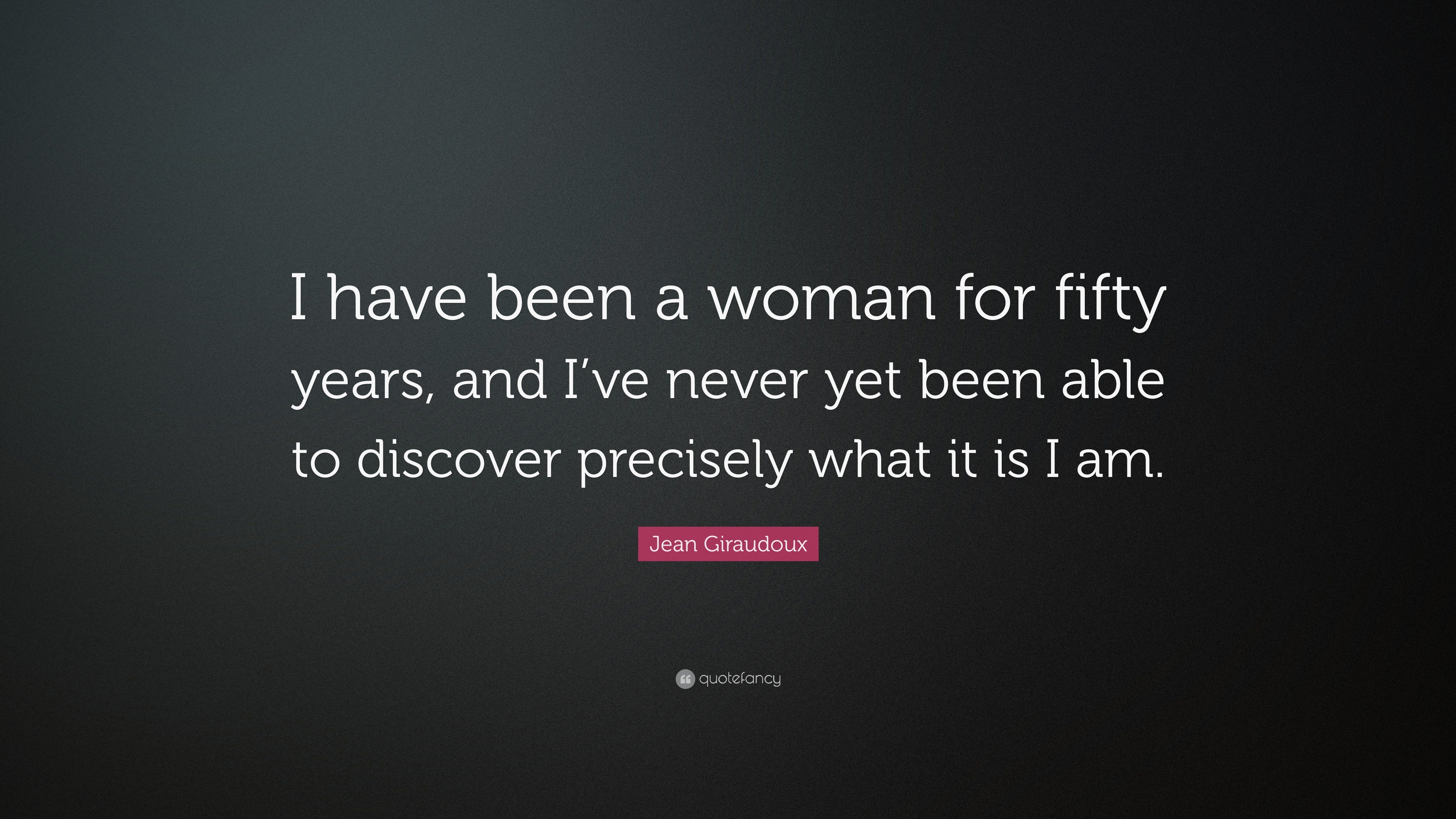 Jean Giraudoux Quote: “I have been a woman for fifty years, and I’ve ...
