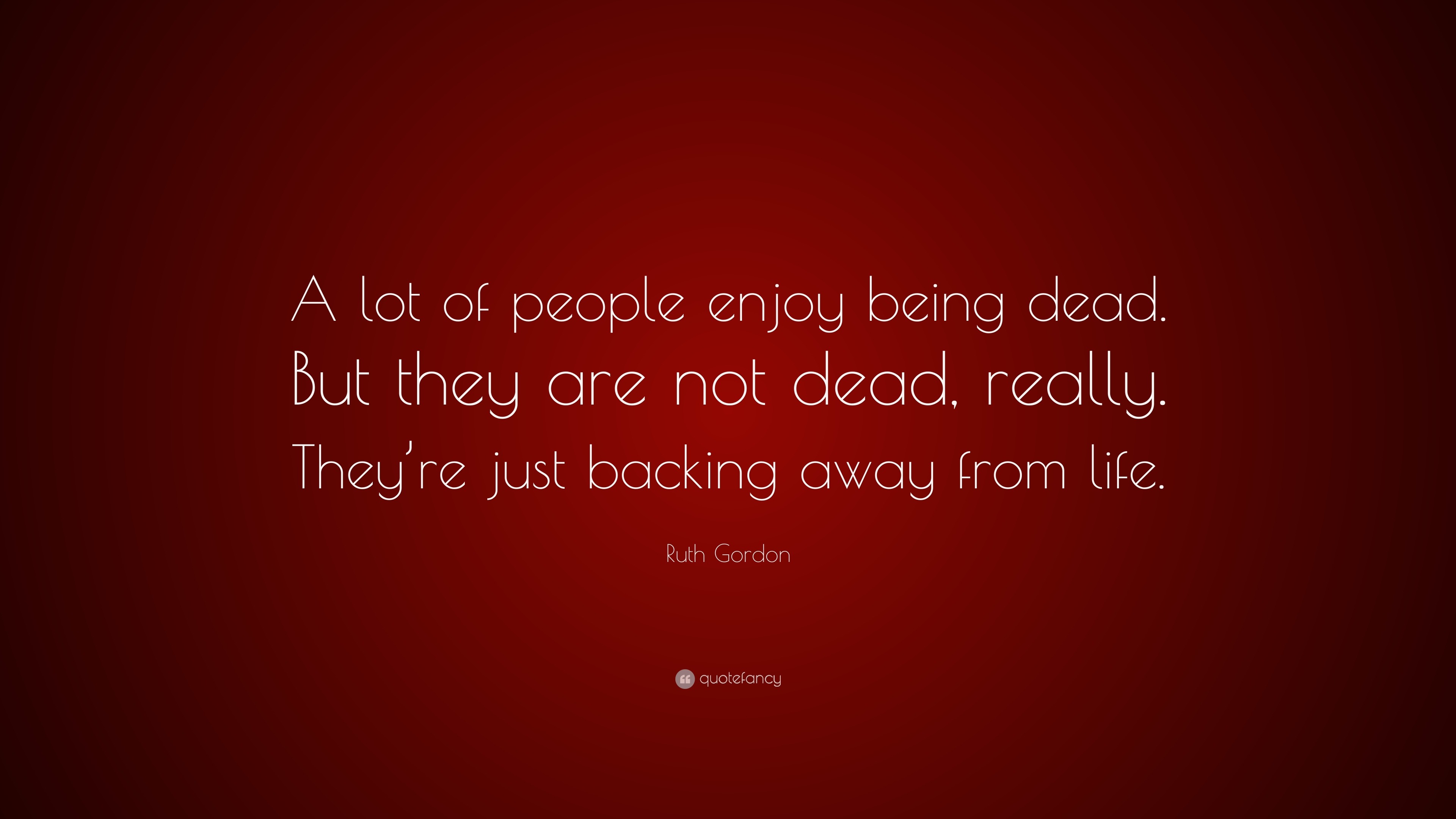 Ruth Gordon Quote: “A lot of people enjoy being dead. But they are not ...