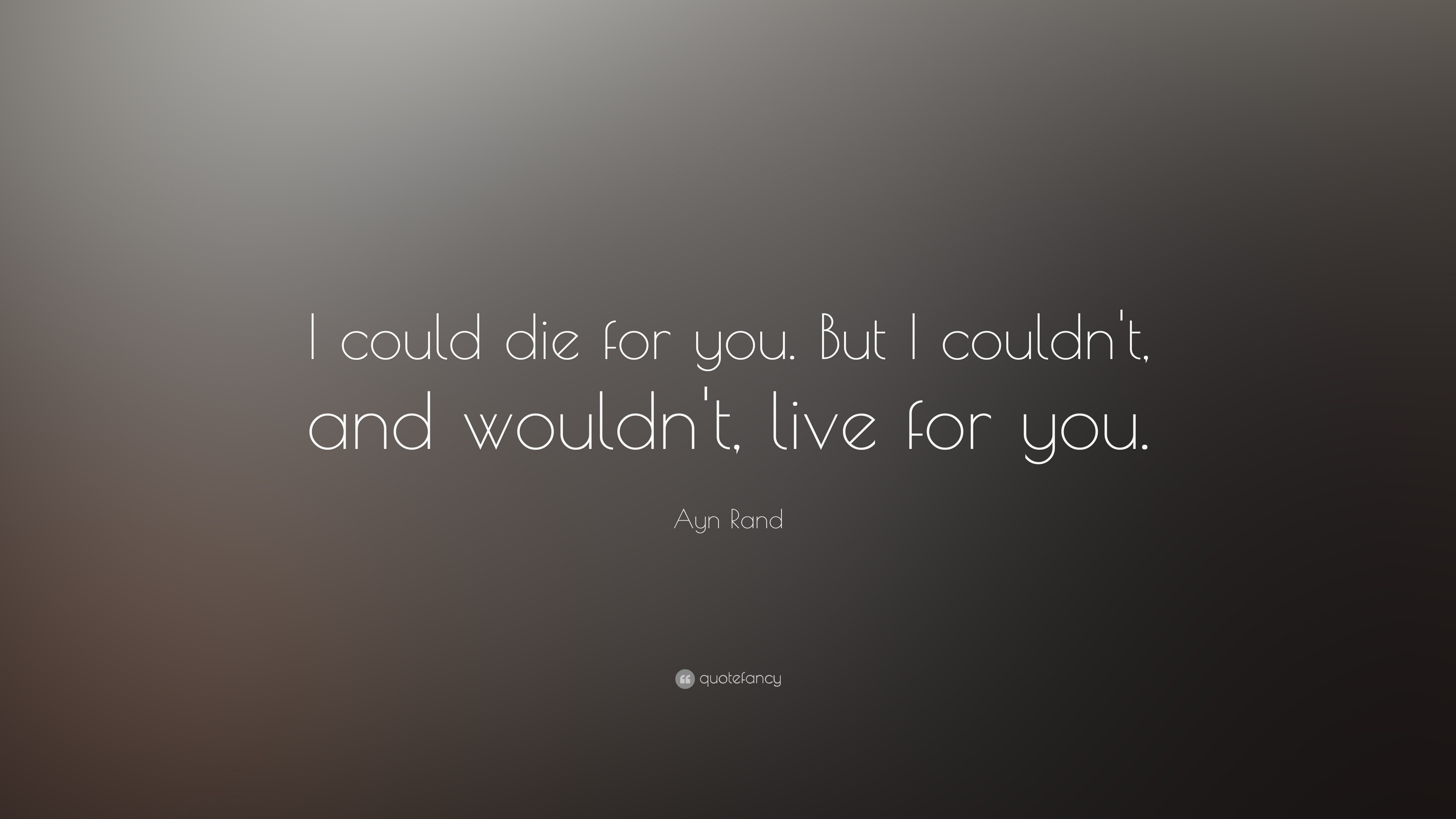 Ayn Rand Quote: “I could die for you. But I couldn't, and wouldn't ...