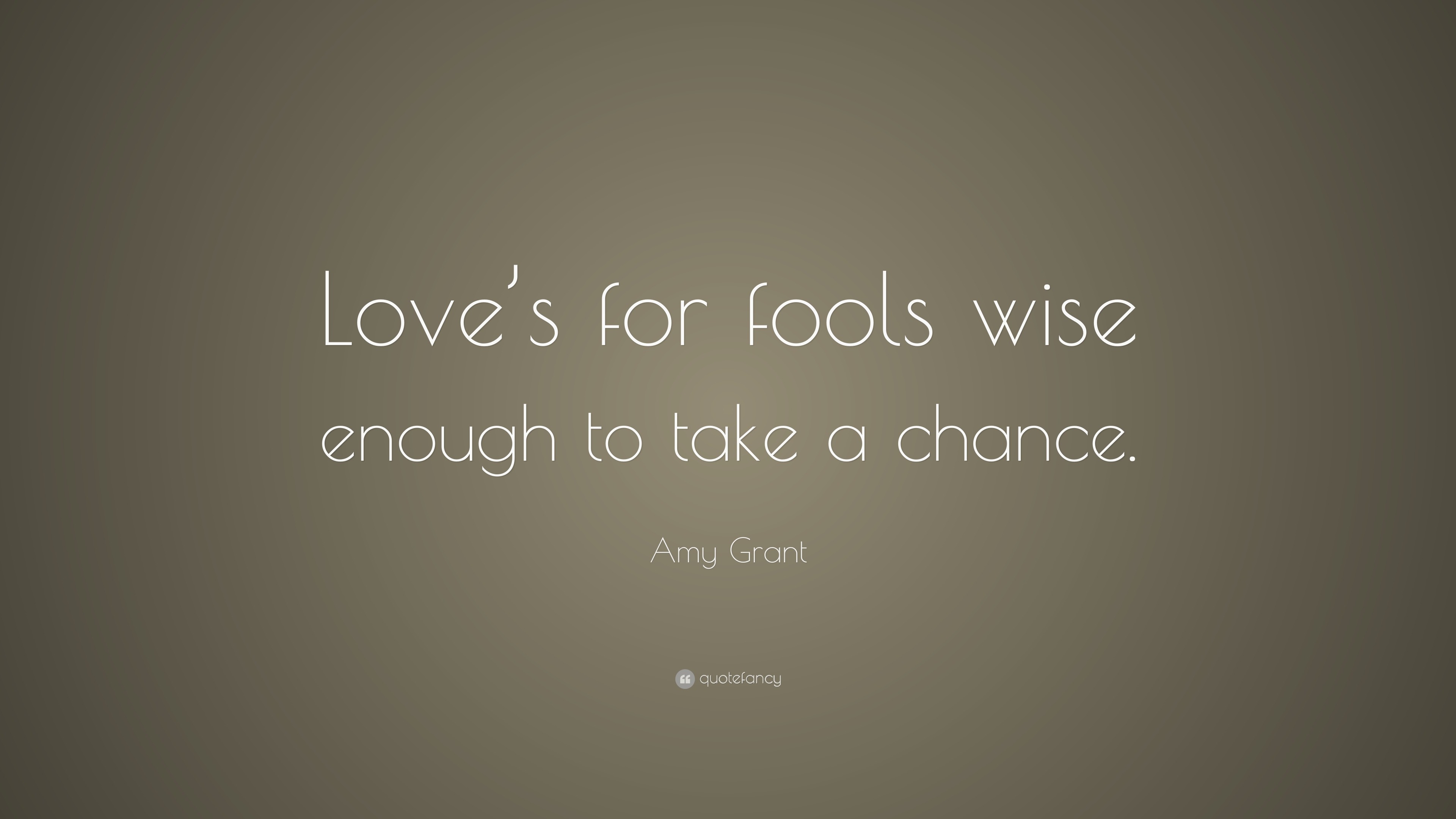 Amy Grant Quote: “Love’s for fools wise enough to take a chance.”