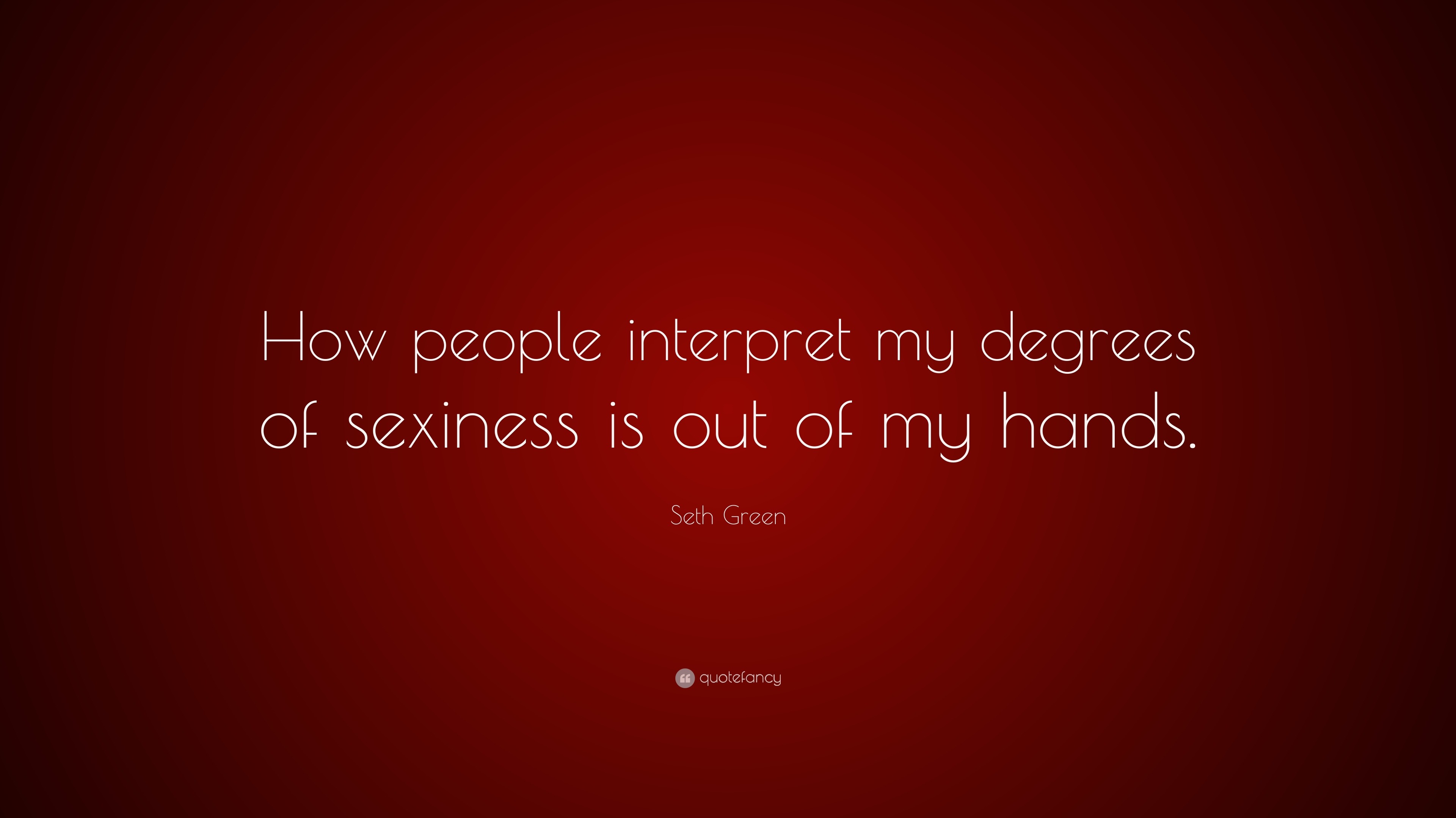 Seth Green Quote “how People Interpret My Degrees Of Sexiness Is Out Of My Hands” 