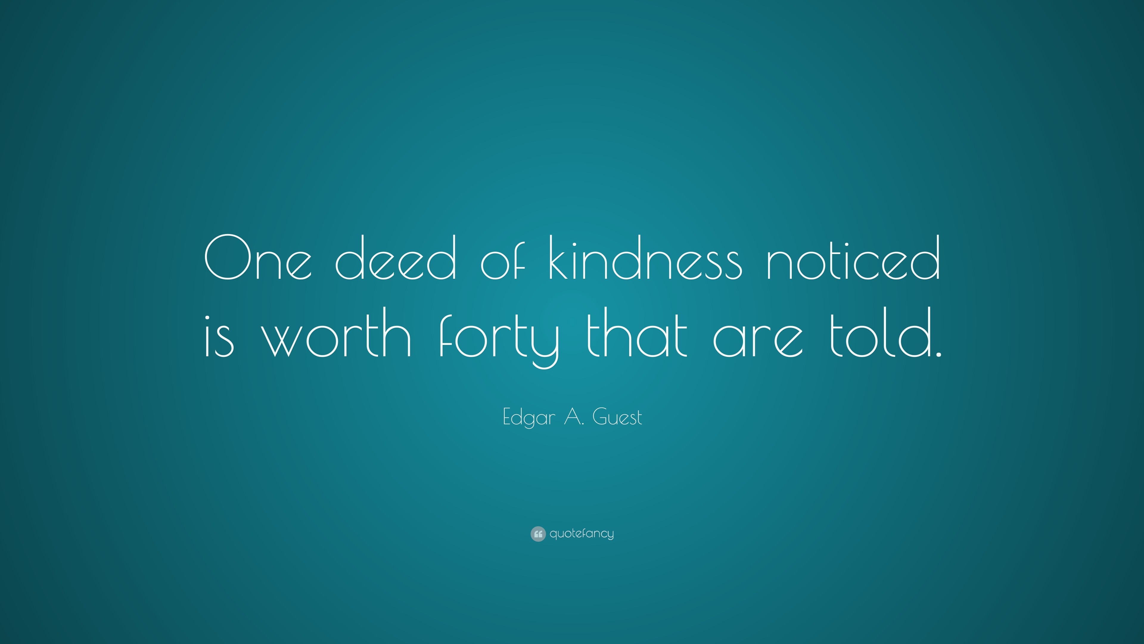 Edgar A Guest Quote One Deed Of Kindness Noticed Is Worth Forty That