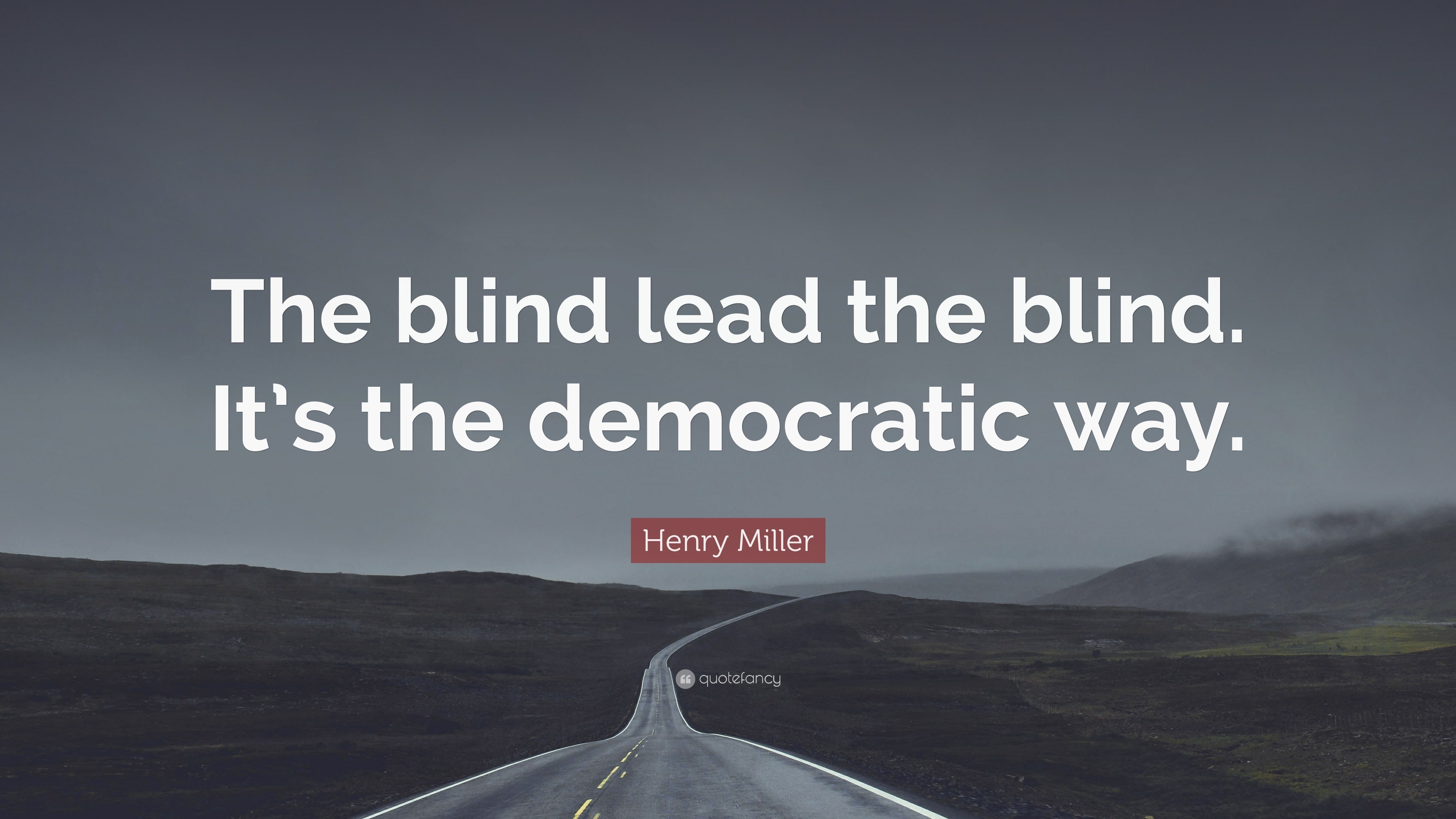 Henry Miller Quote “The blind lead the blind. It’s the democratic way.”