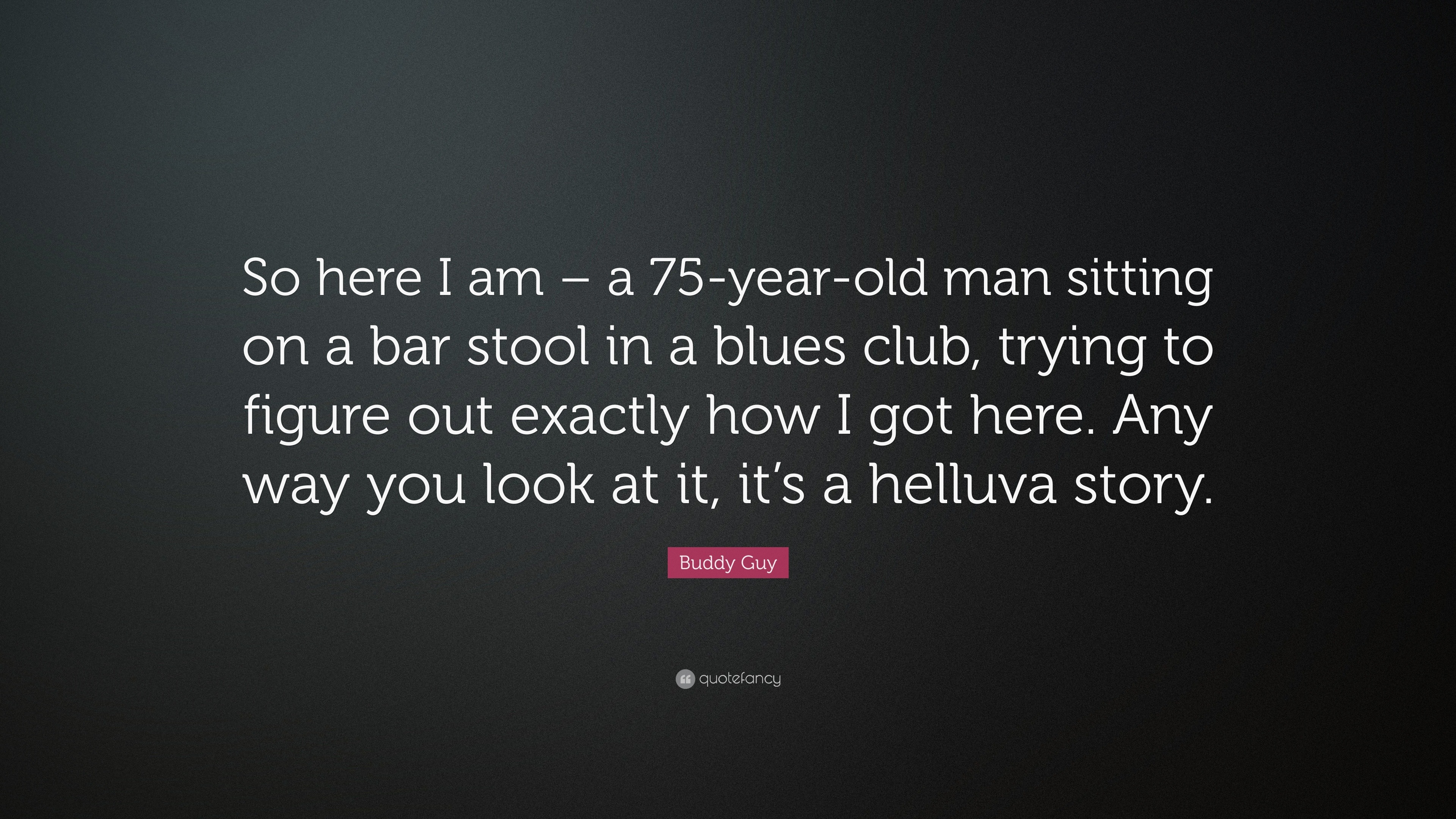 Buddy Guy Quote: “So here I am – a 75-year-old man sitting on a bar stool  in a blues club, trying to figure out exactly how I got here. An...”