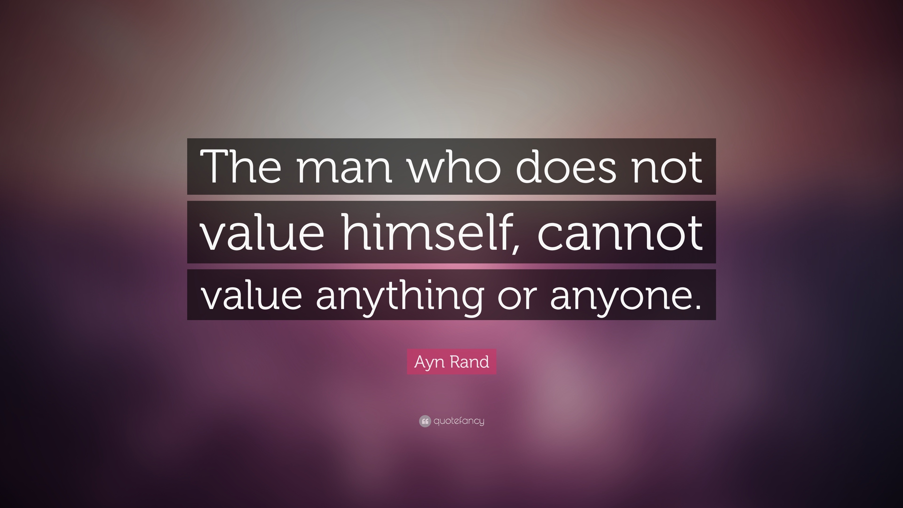 Ayn Rand Quote: “The man who does not value himself, cannot value