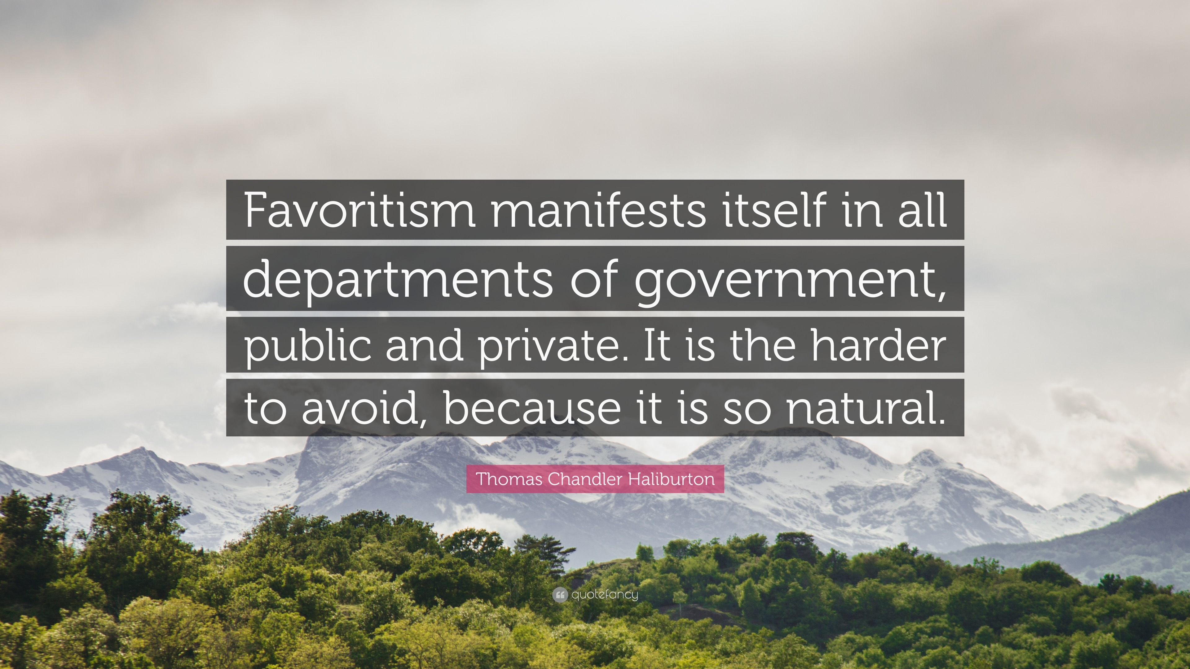 Thomas Chandler Haliburton Quote: “Favoritism manifests itself in all  departments of government, public and private. It is the harder to avoid,  because it ”