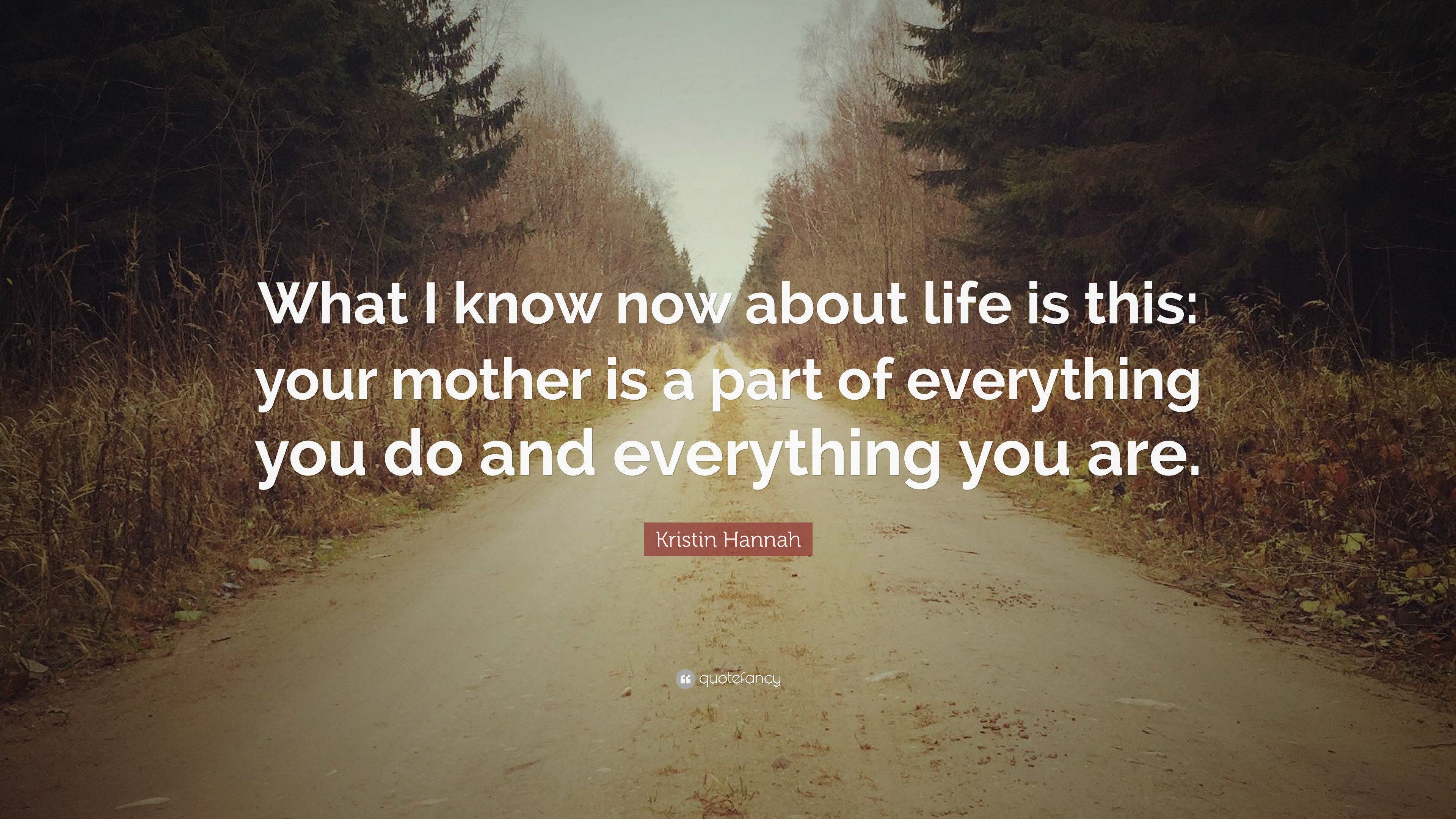 Kristin Hannah Quote: “What I know now about life is this: your mother ...