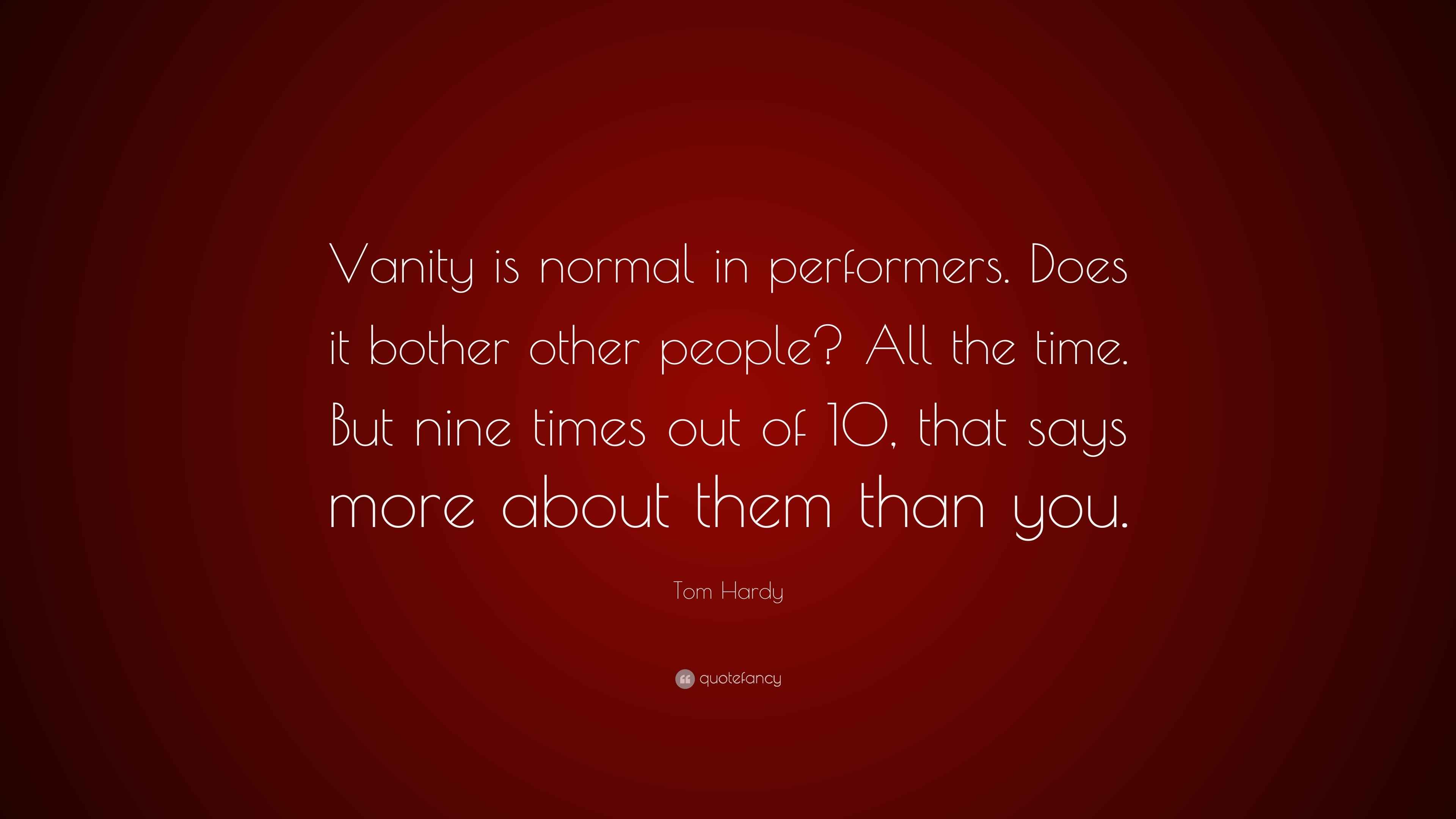 Tom Hardy Quote “Vanity is normal in performers. Does it bother other
