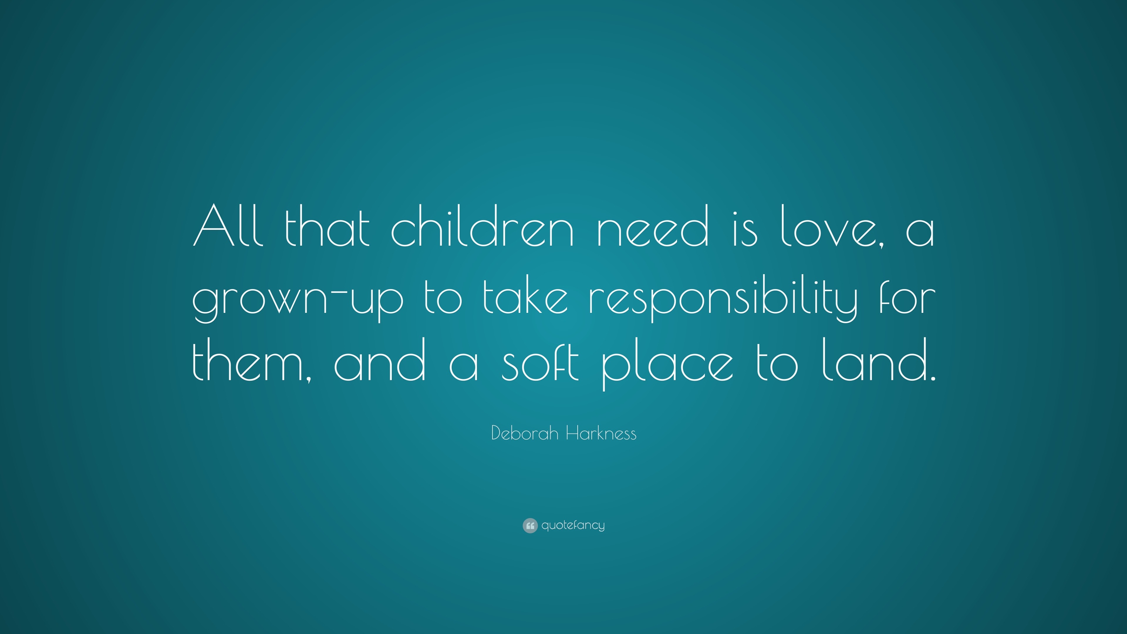 Deborah Harkness Quote: “All that children need is love, a grown-up to ...