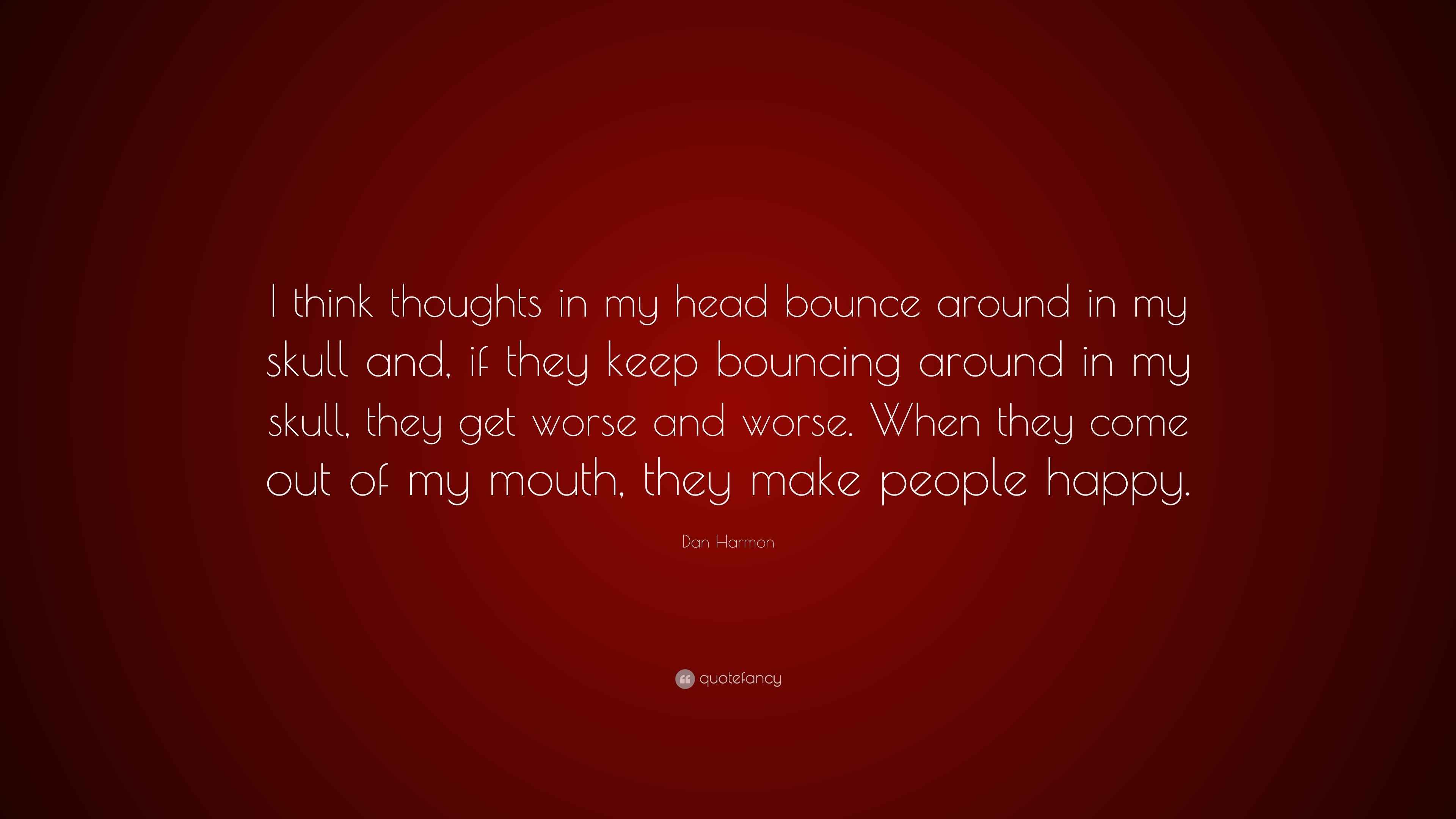 Dan Harmon Quote: “I think thoughts in my head bounce around in my ...