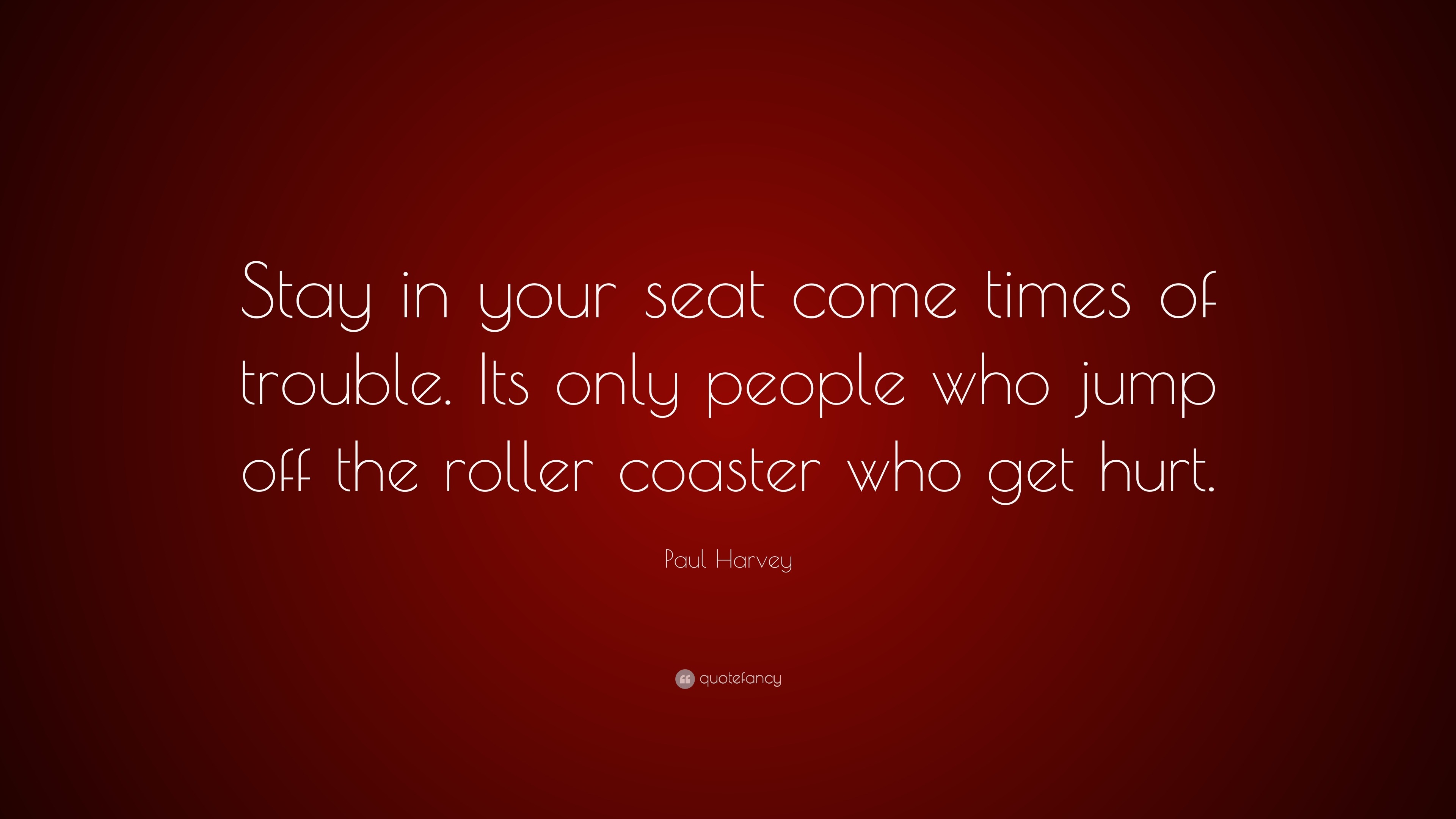 Paul Harvey Quote Stay in your seat come times of trouble. Its