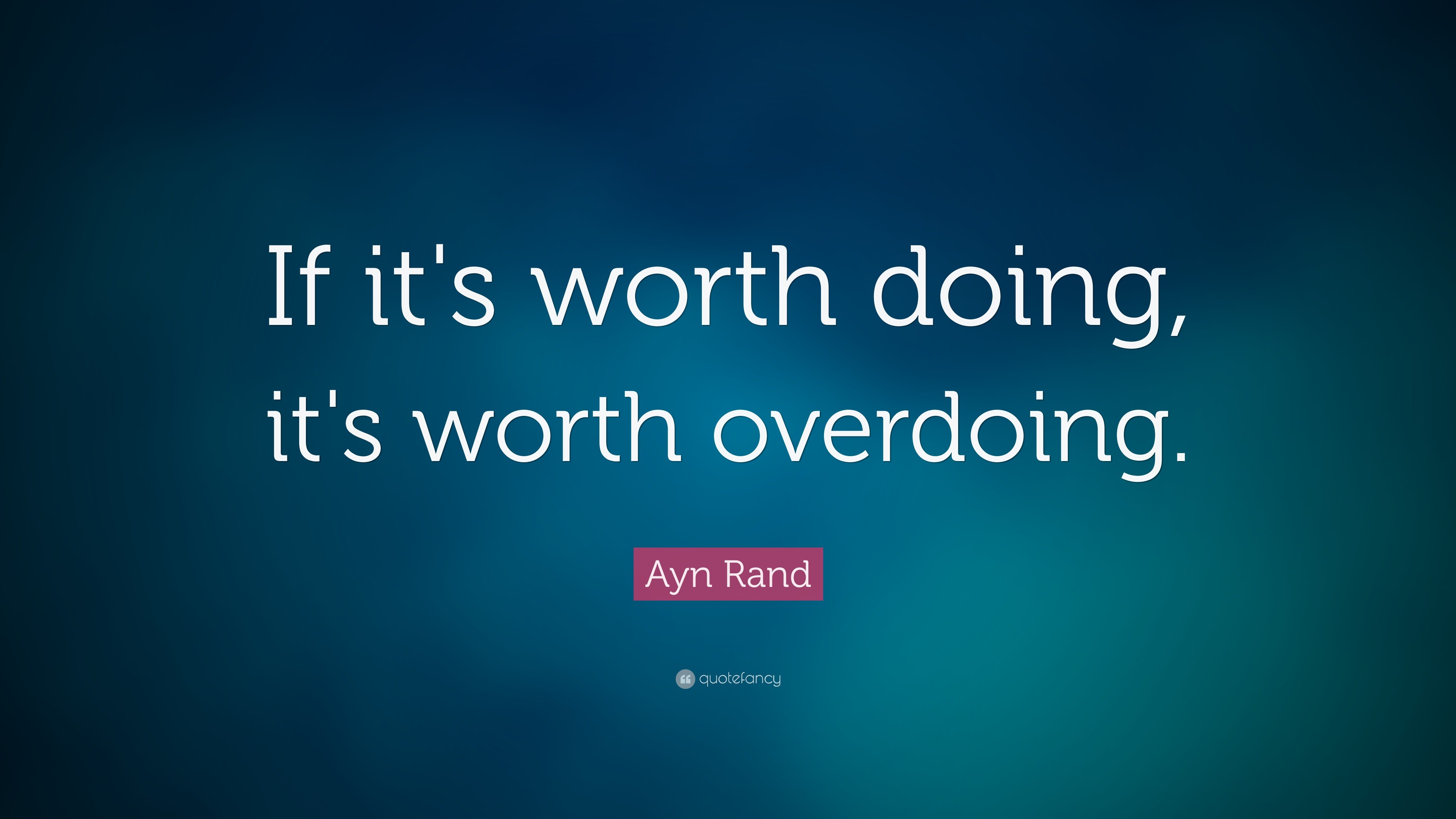 Ayn Rand Quote: “If it's worth doing, it's worth overdoing.”