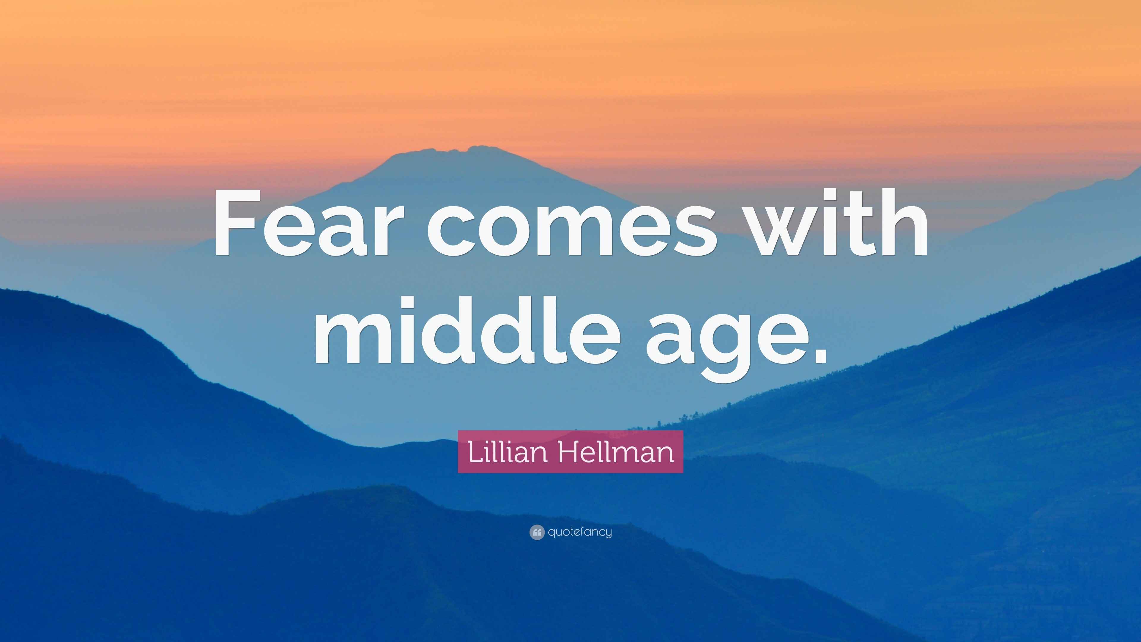 Lillian Hellman Quote: “Fear comes with middle age.”
