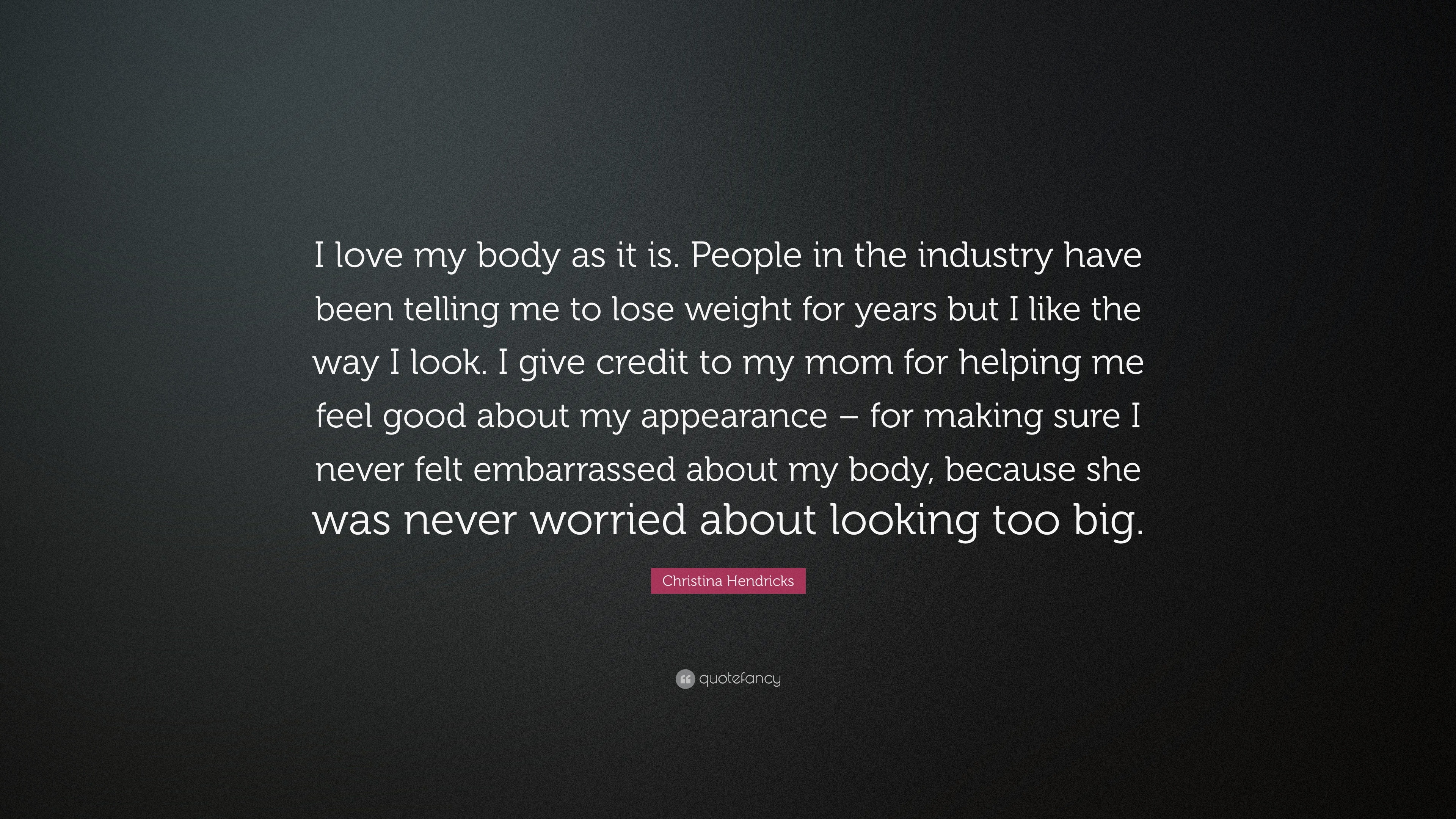 Christina Hendricks Quote: “I love my body as it is. People in the
