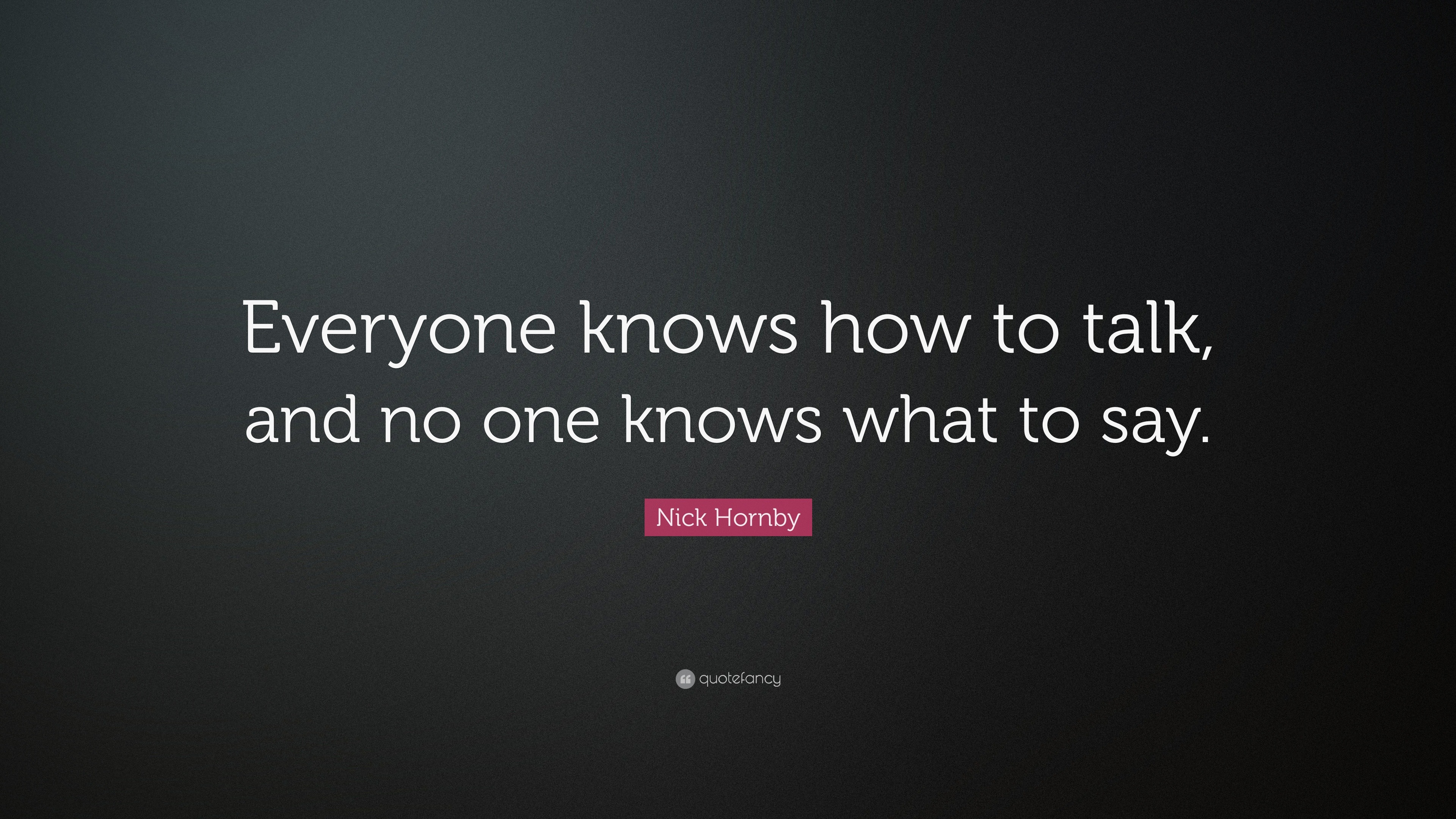 Nick Hornby Quote: “Everyone knows how to talk, and no one knows what ...