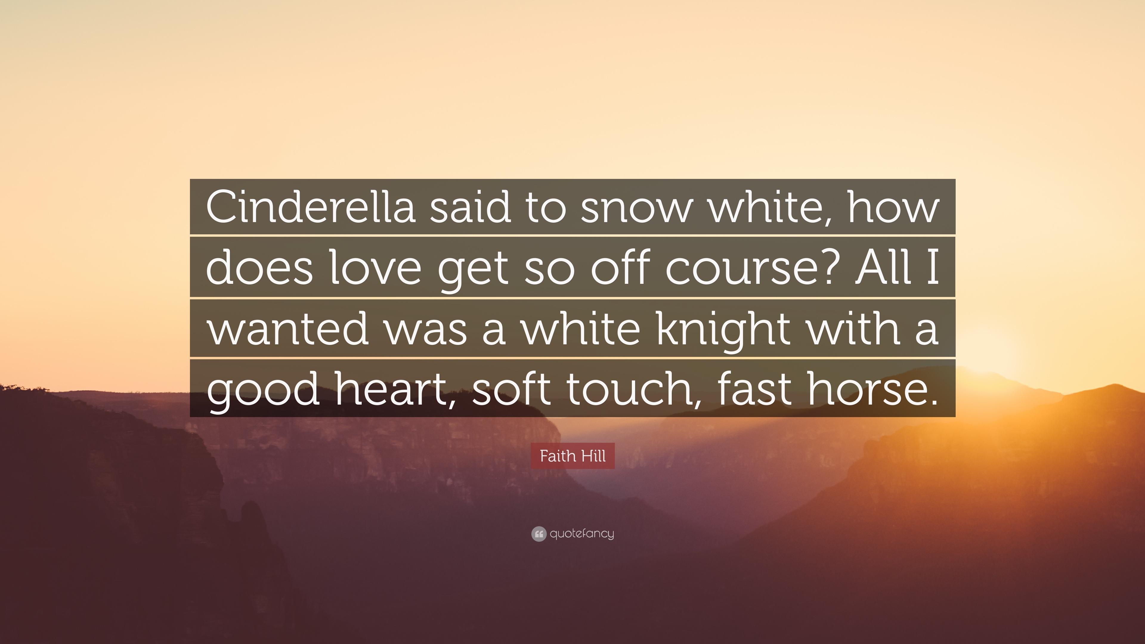 Faith Hill Quote Cinderella Said To Snow White How Does Love Get So