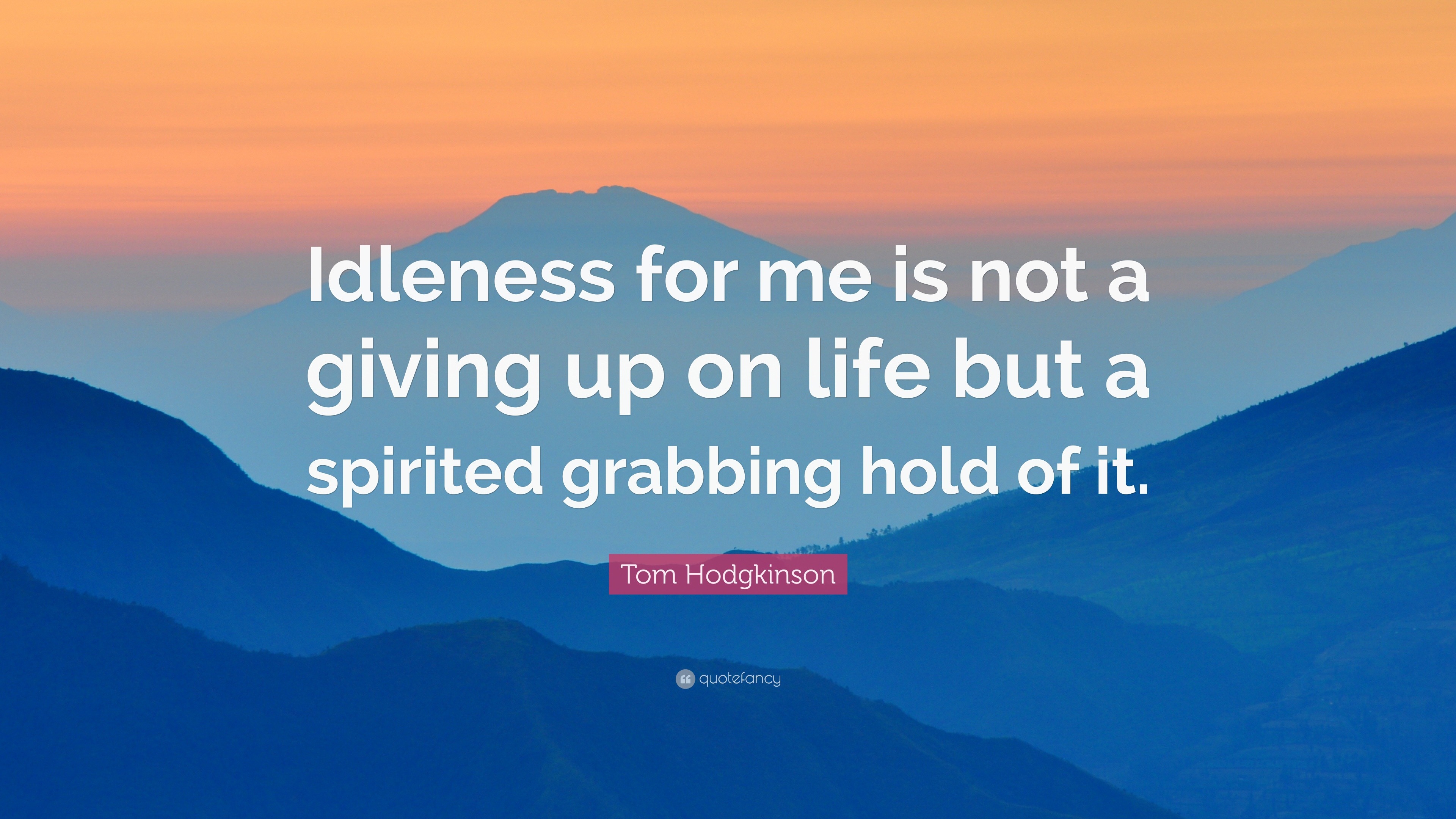 Tom Hodgkinson Quote: “Idleness for me is not a giving up on life but a ...