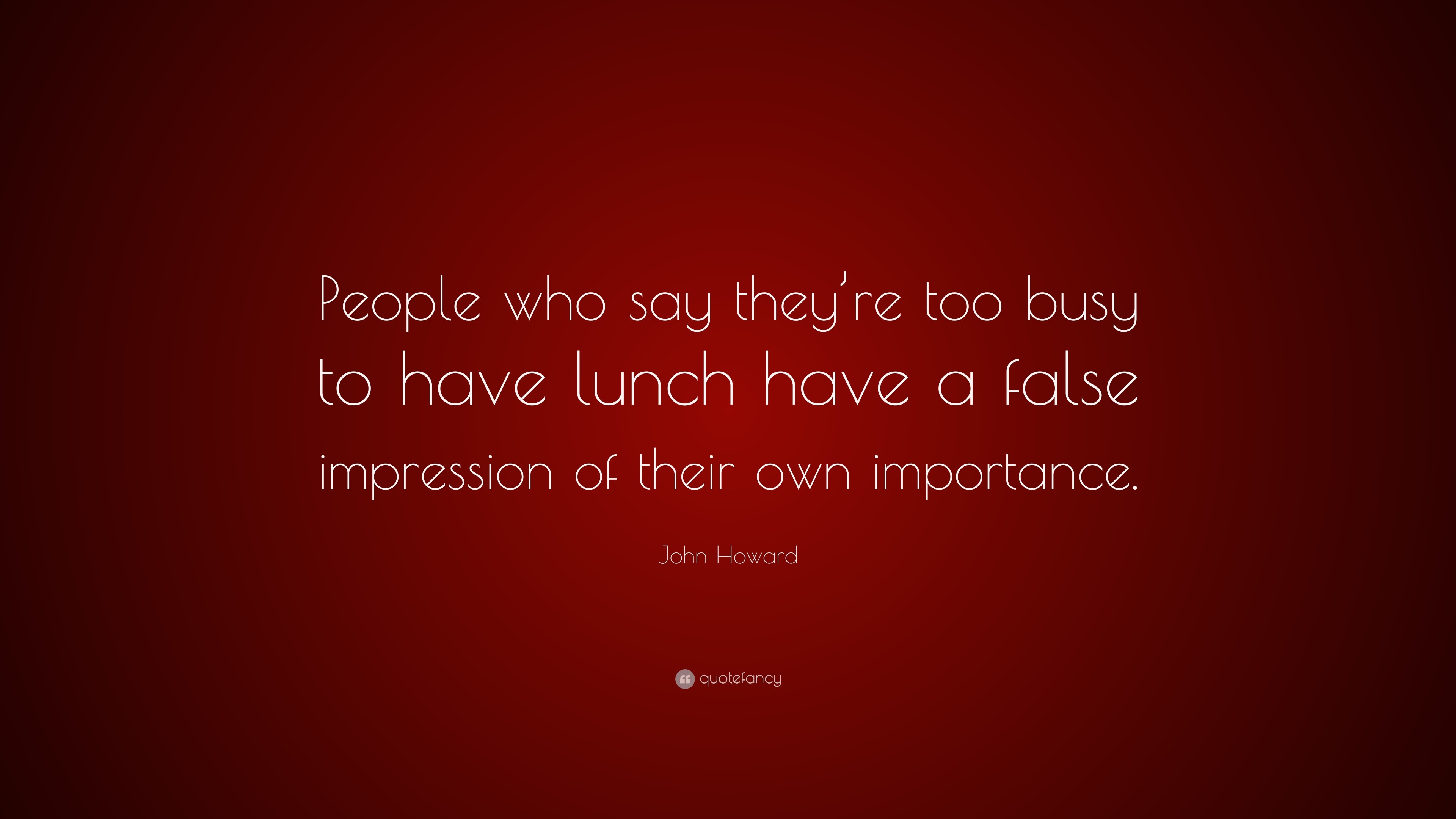 John Howard Quote: “People who say they’re too busy to have lunch have ...