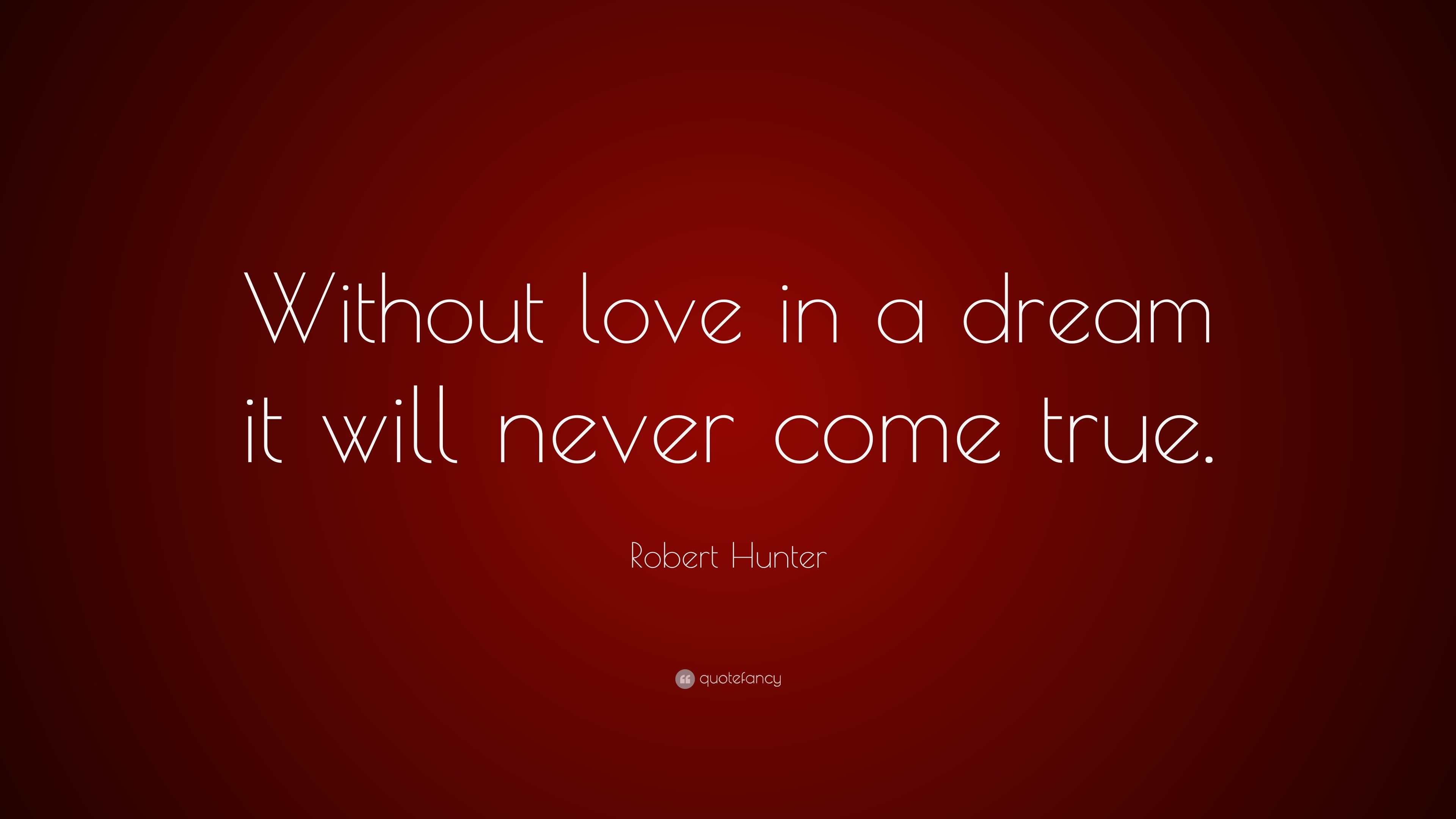 Robert Hunter Quote “Without love in a dream it will never e true
