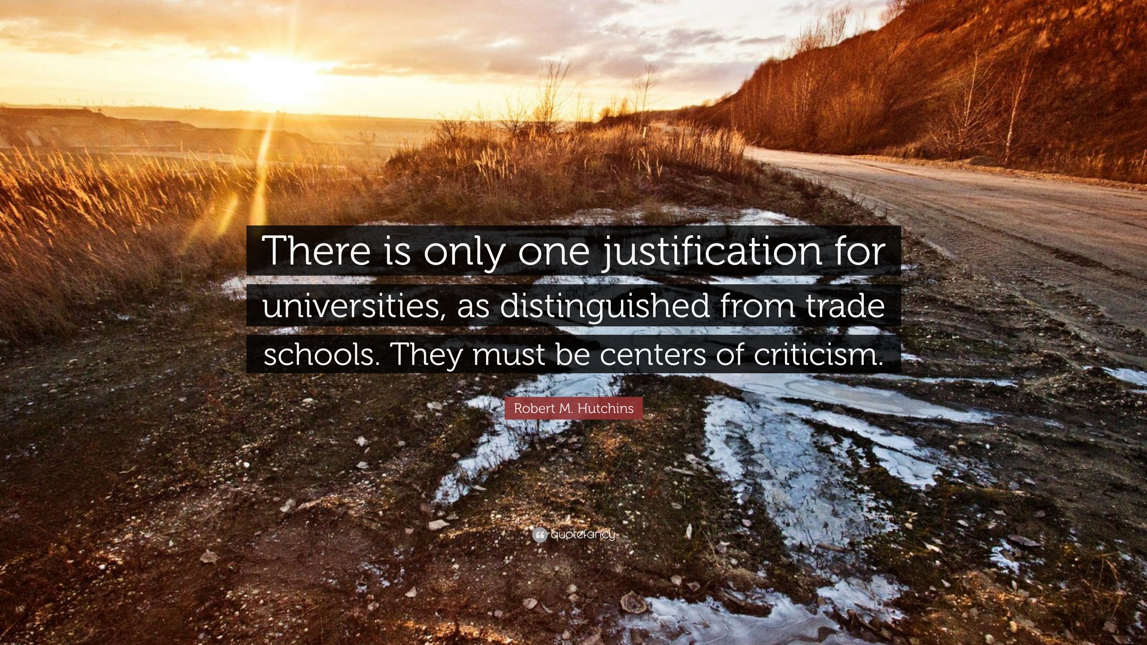 Robert M. Hutchins Quote: “There is only one justification for  universities, as distinguished from trade schools. They must be centers of  criticism”