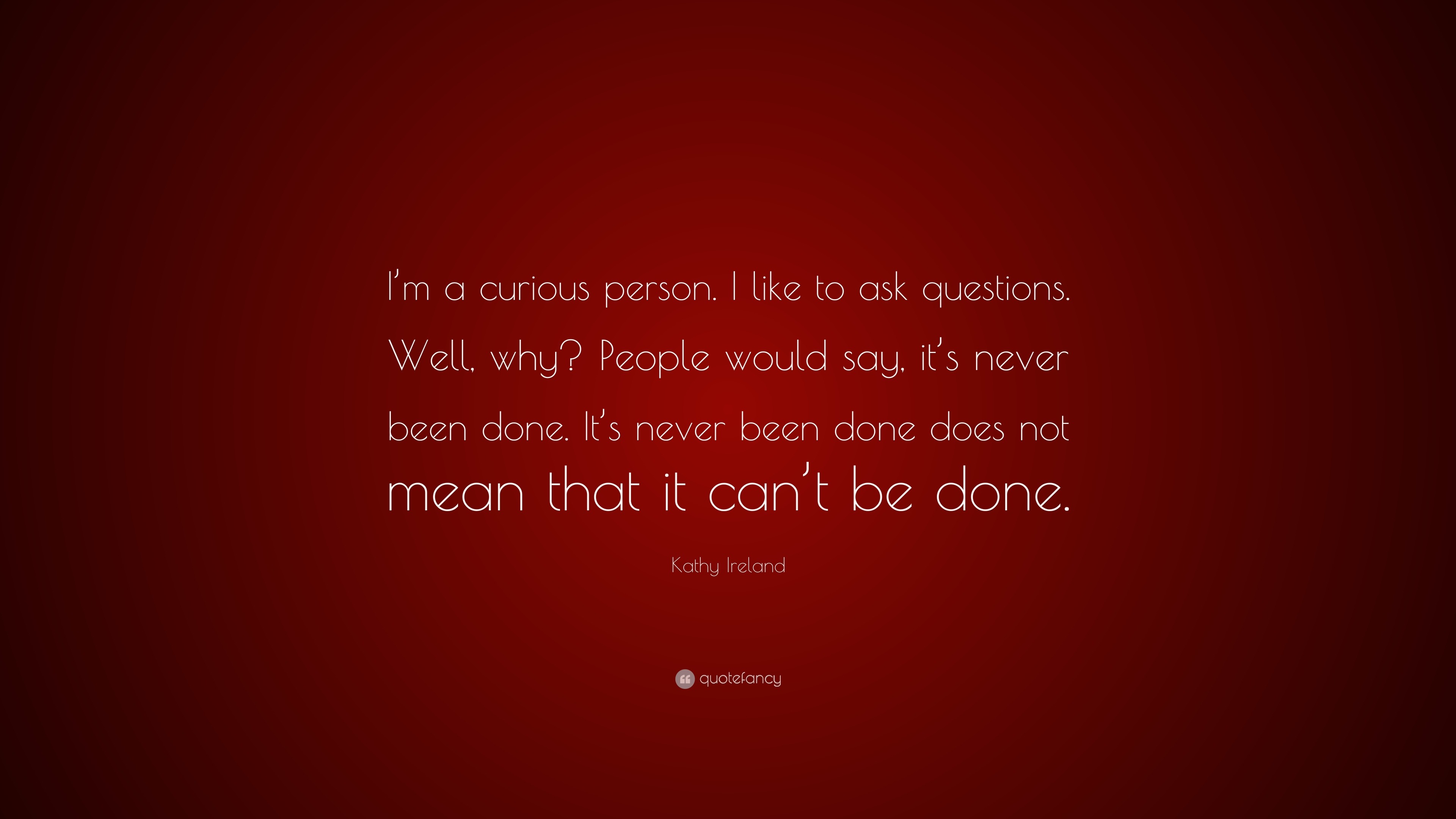 Kathy Ireland Quote: “I’m a curious person. I like to ask questions ...