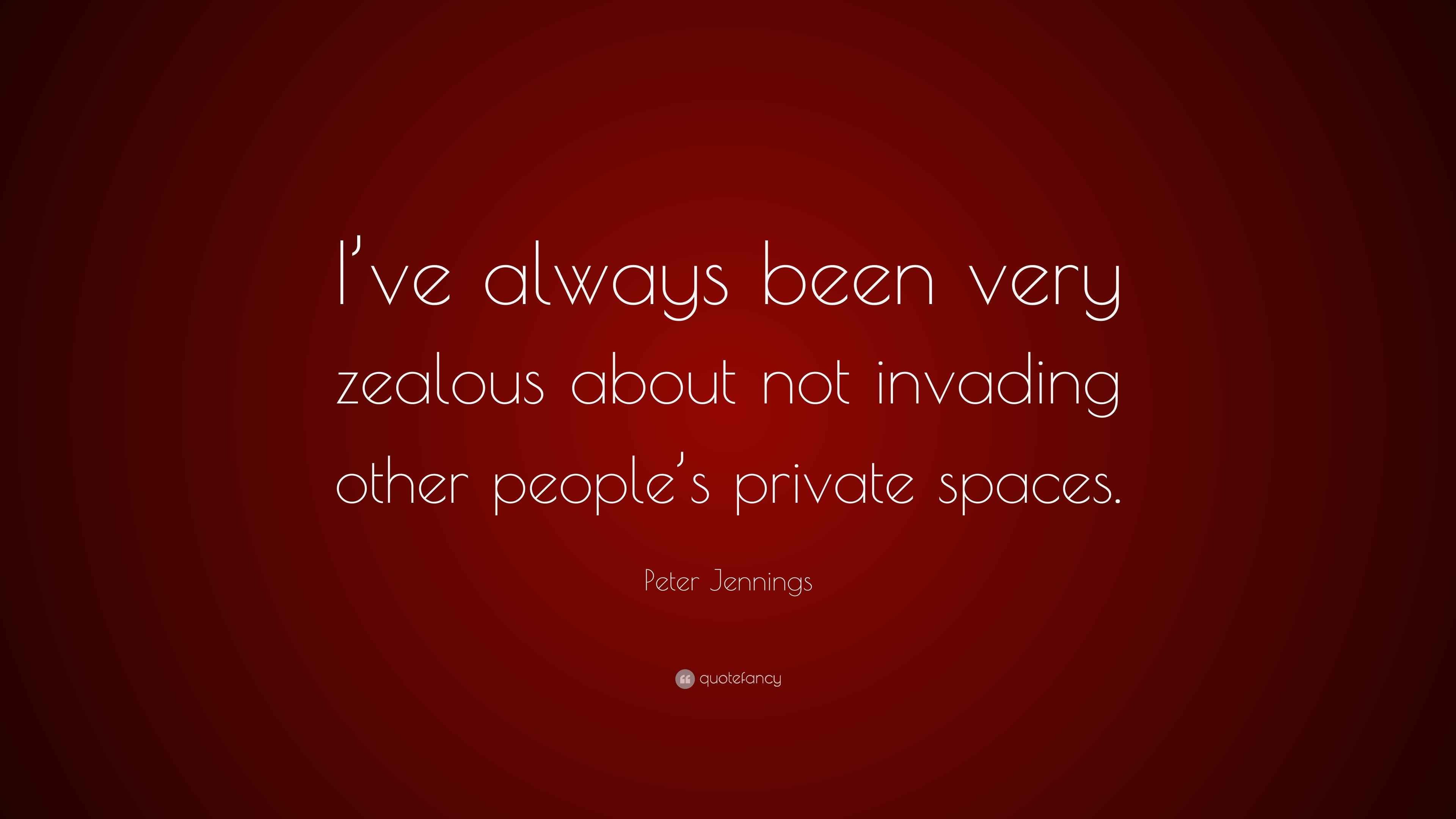 Peter Jennings Quote “I’ve always been very zealous about not invading