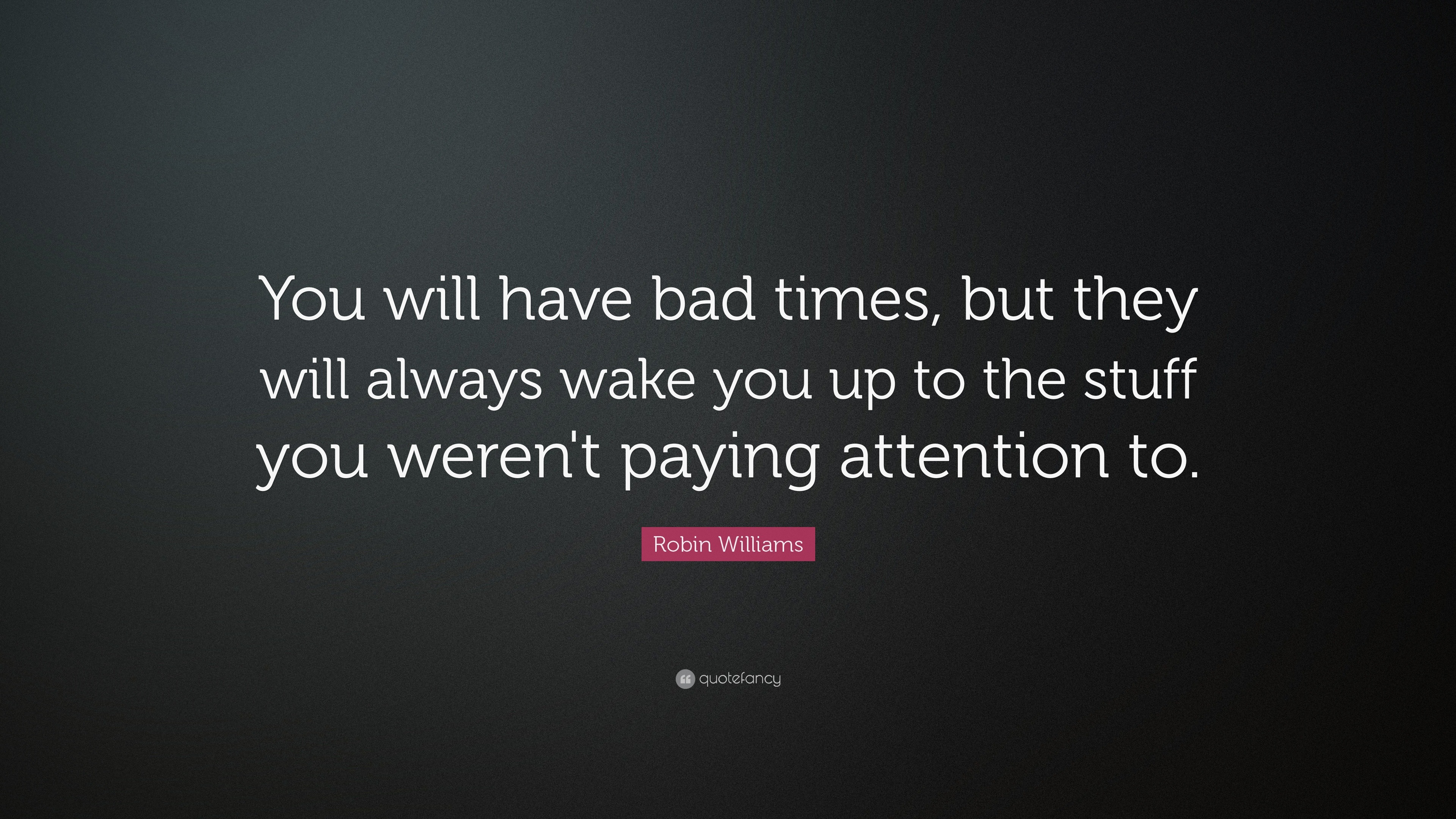 Robin Williams Quote You Will Have Bad Times But They Will Always Wake You Up To The Stuff