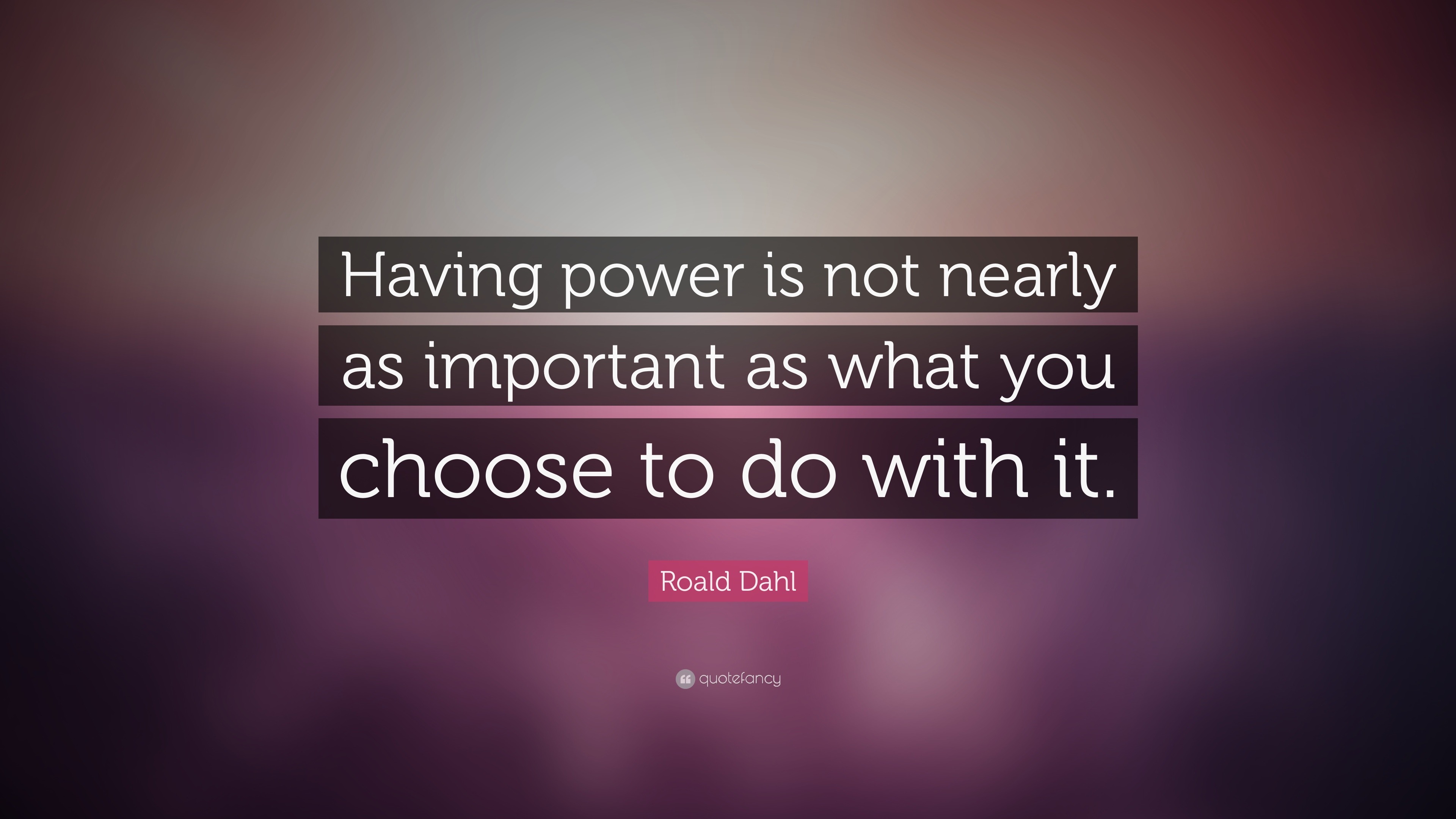 Roald Dahl Quote “Having power is not nearly as important