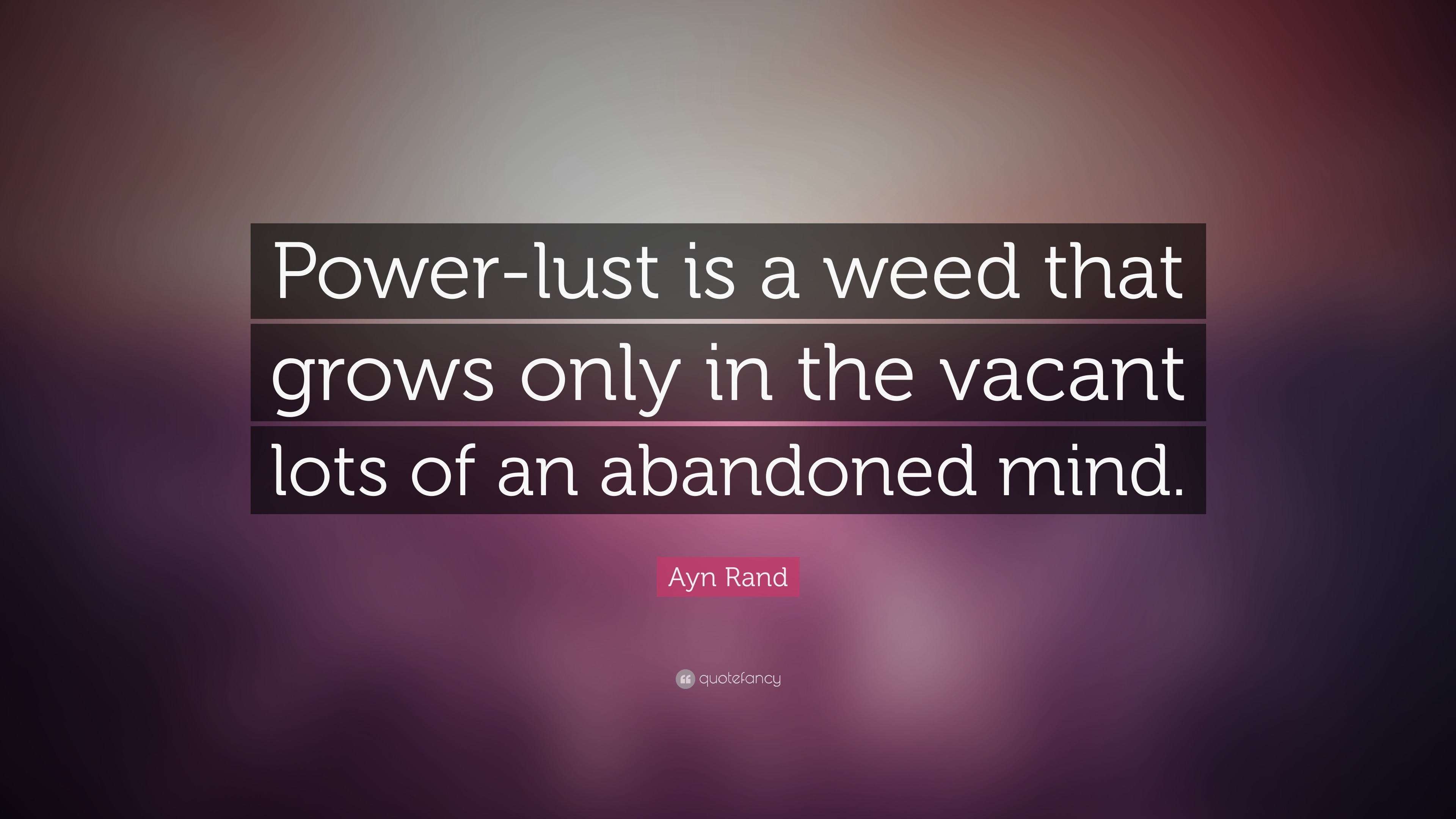 Ayn Rand Quote: "Power-lust is a weed that grows only in the vacant lots of an abandoned mind ...