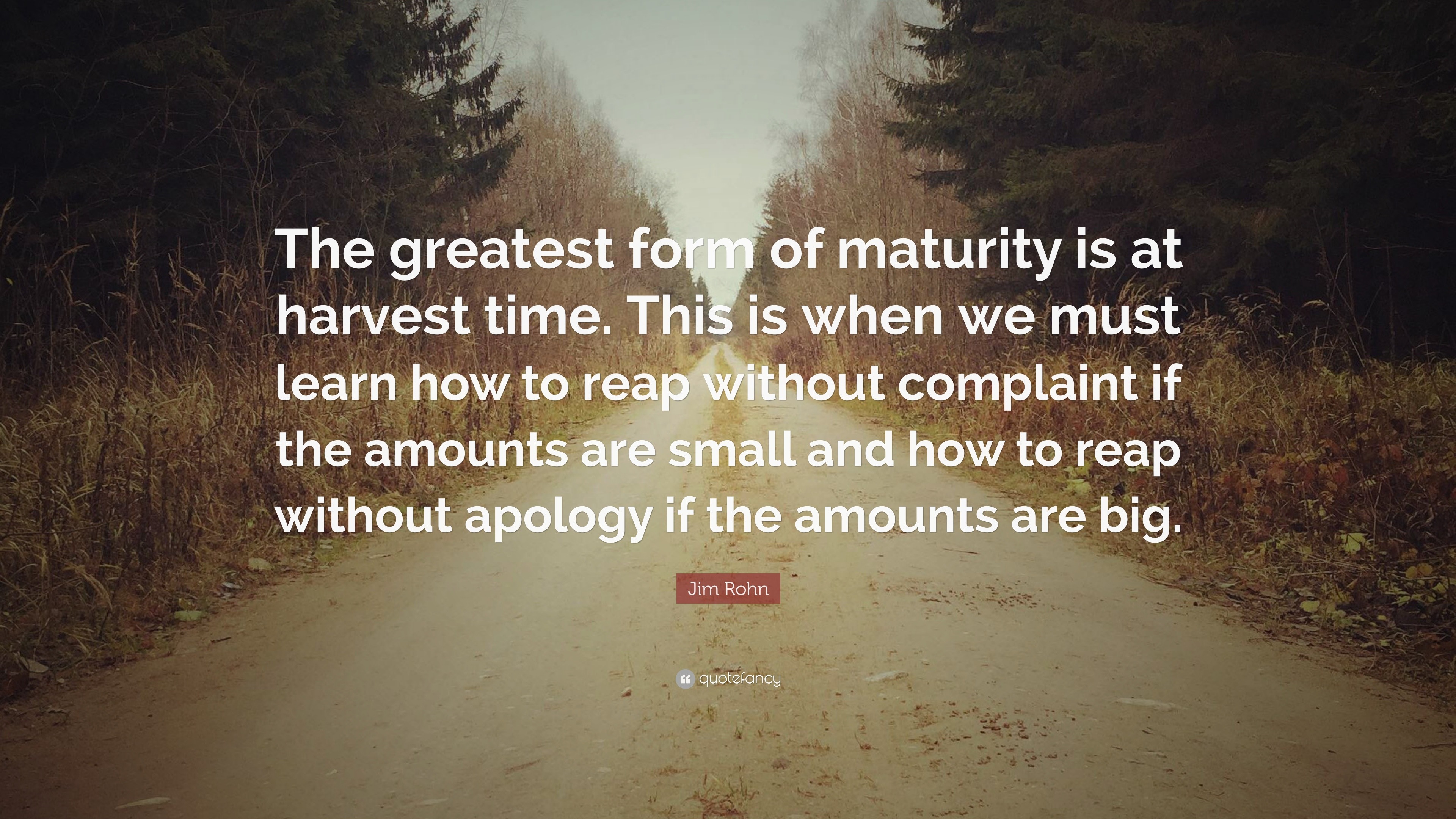 Jim Rohn Quote: “The greatest form of maturity is at harvest time. This