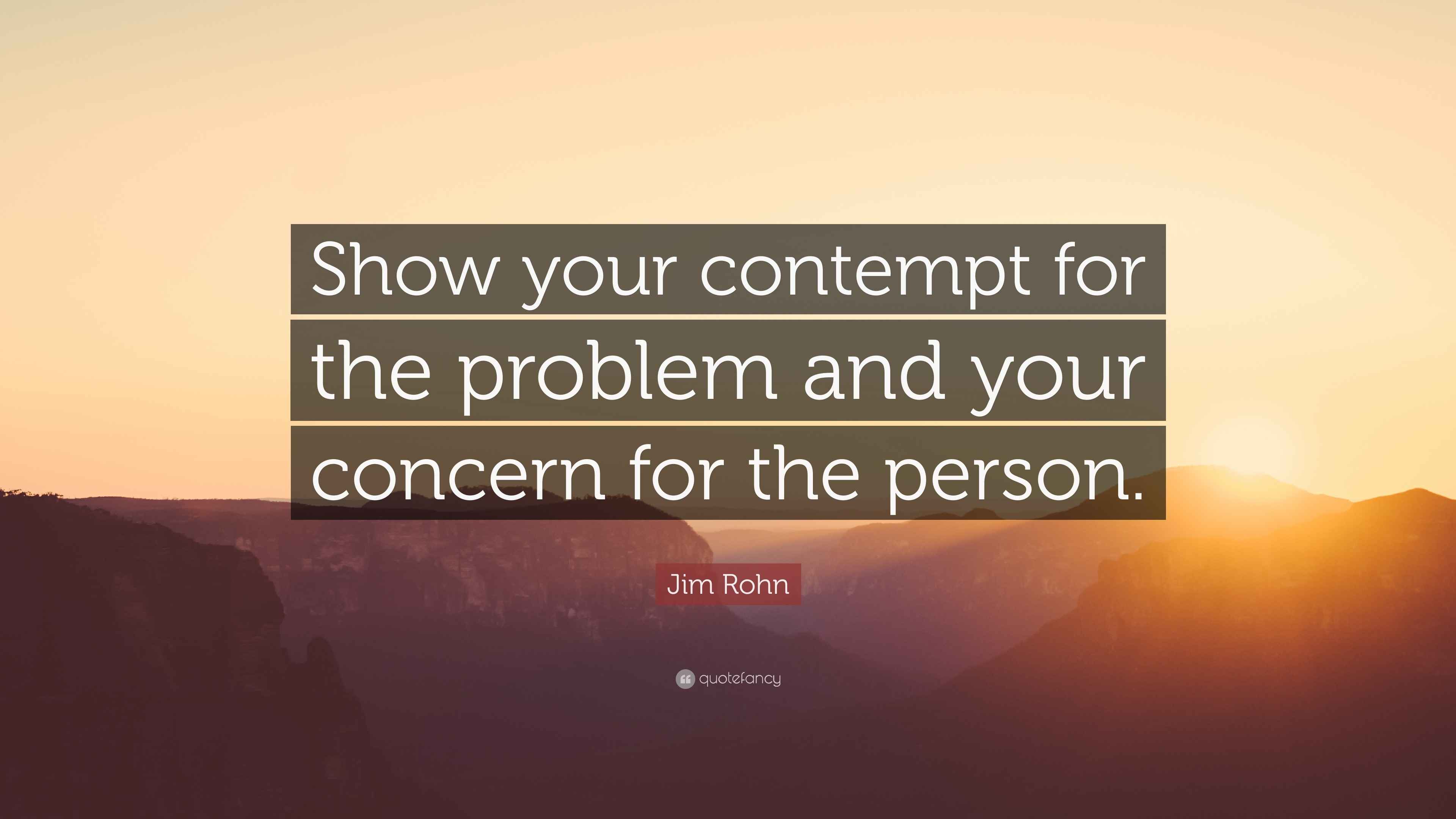Jim Rohn Quote: “Show your contempt for the problem and your concern ...