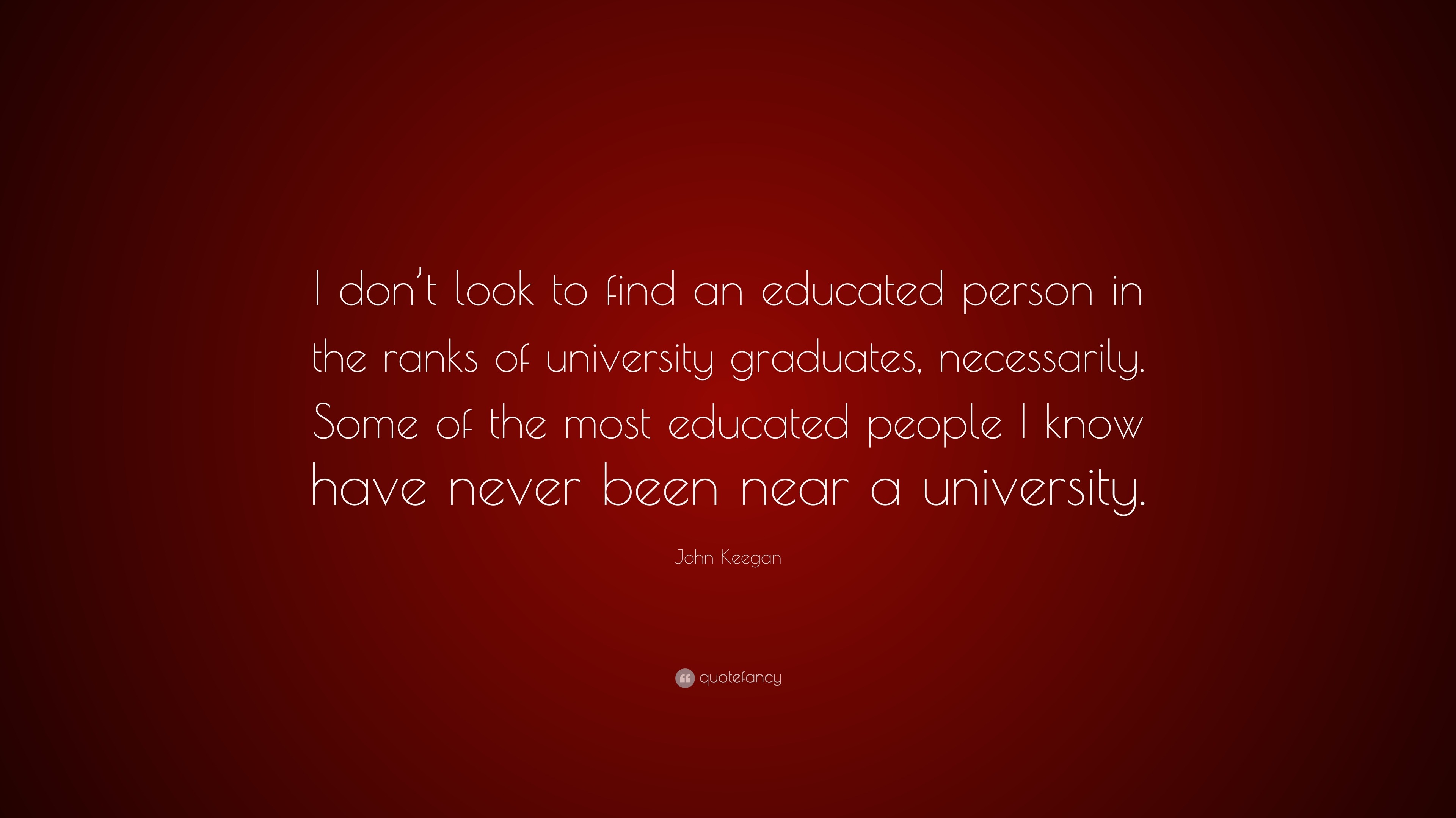 John Keegan Quote: “I don’t look to find an educated person in the ...