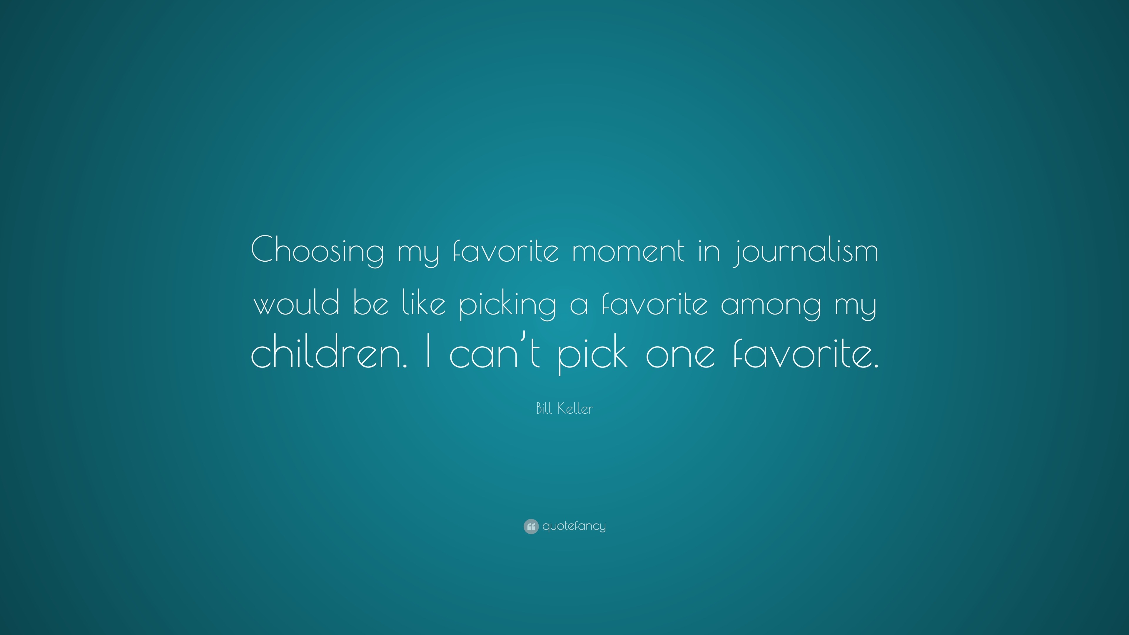 Bill Keller Quote: “choosing My Favorite Moment In Journalism Would Be 