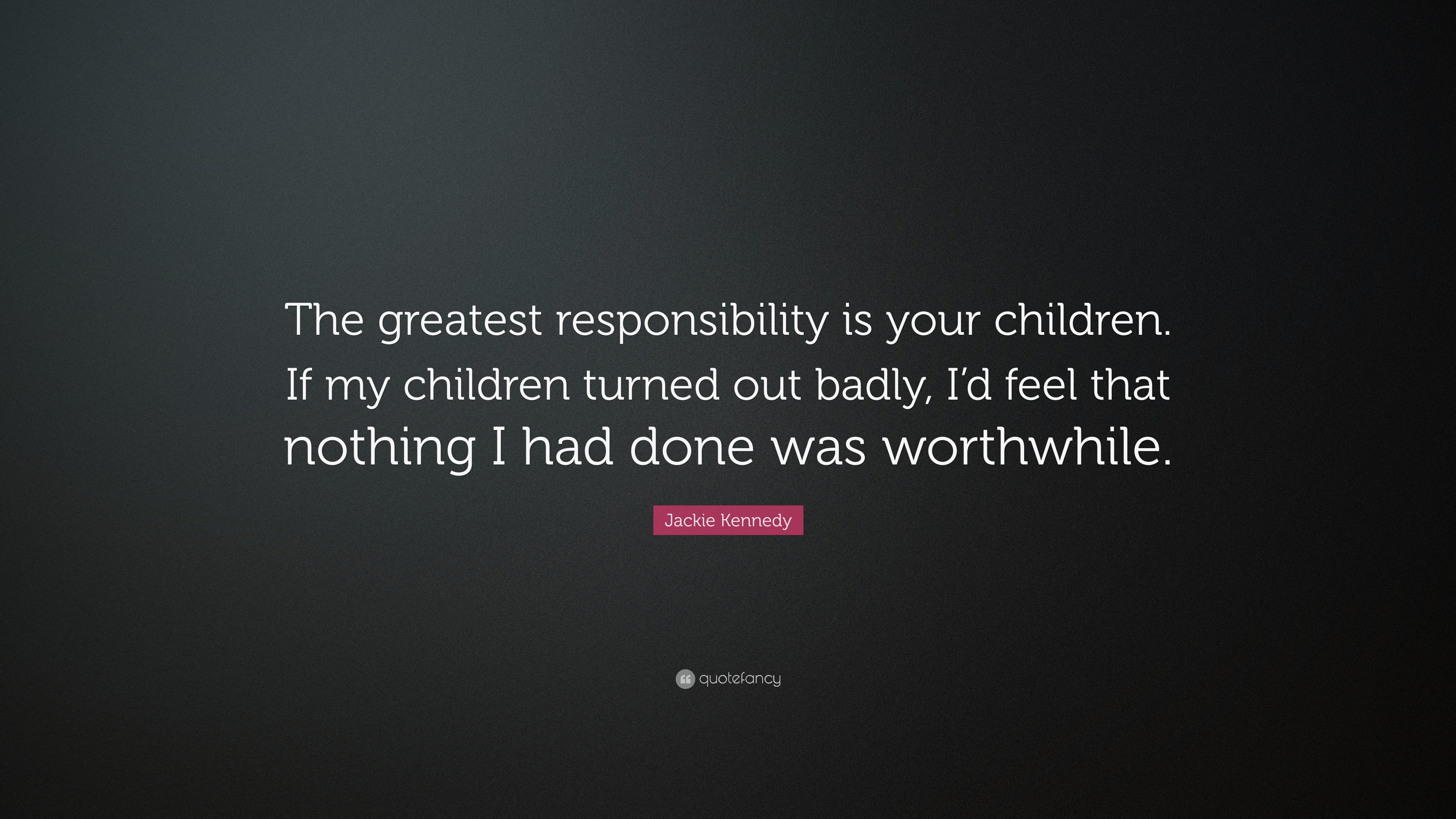 Jackie Kennedy Quote: “The greatest responsibility is your children. If ...