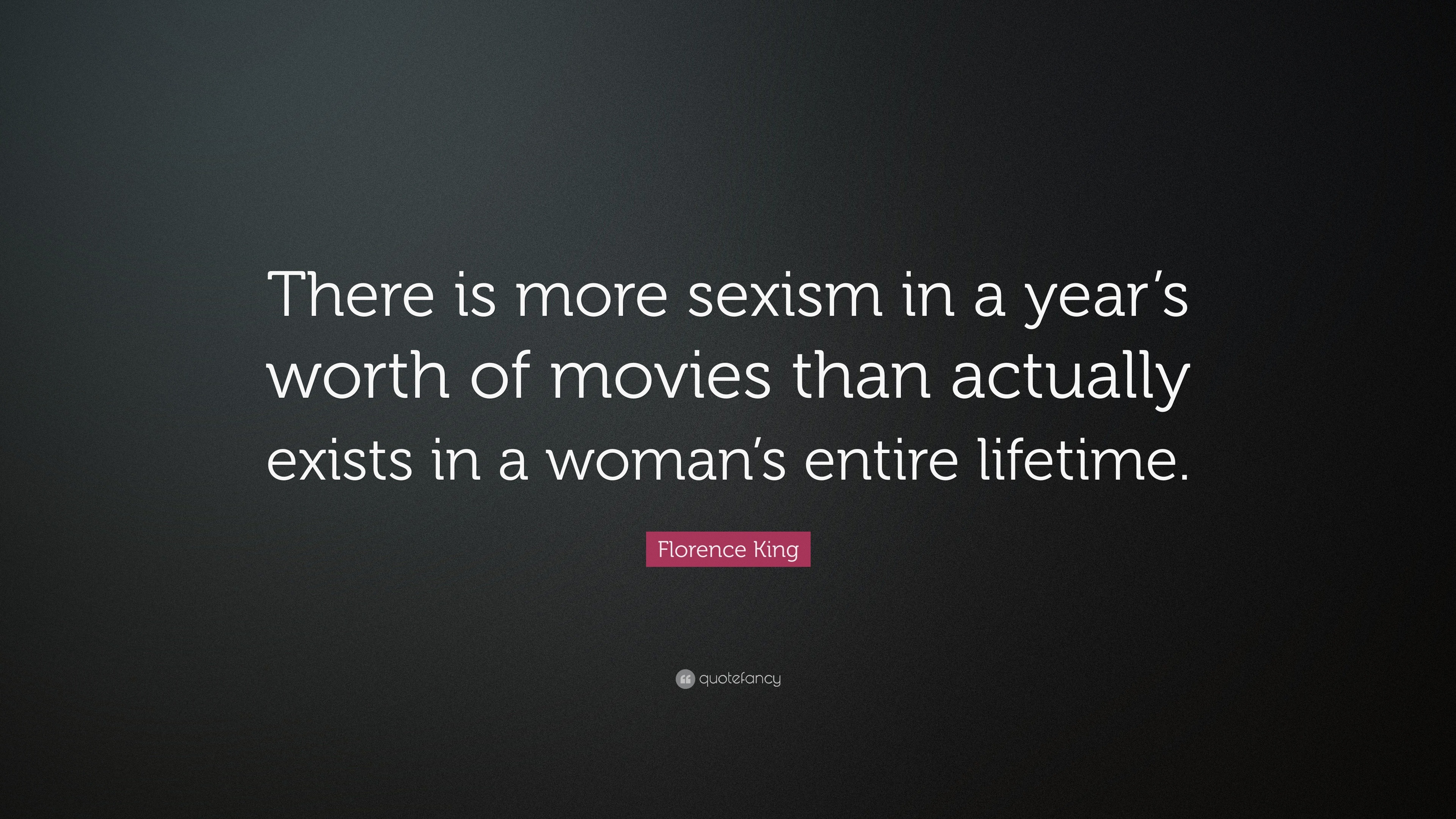 Florence King Quote “there Is More Sexism In A Years Worth Of Movies