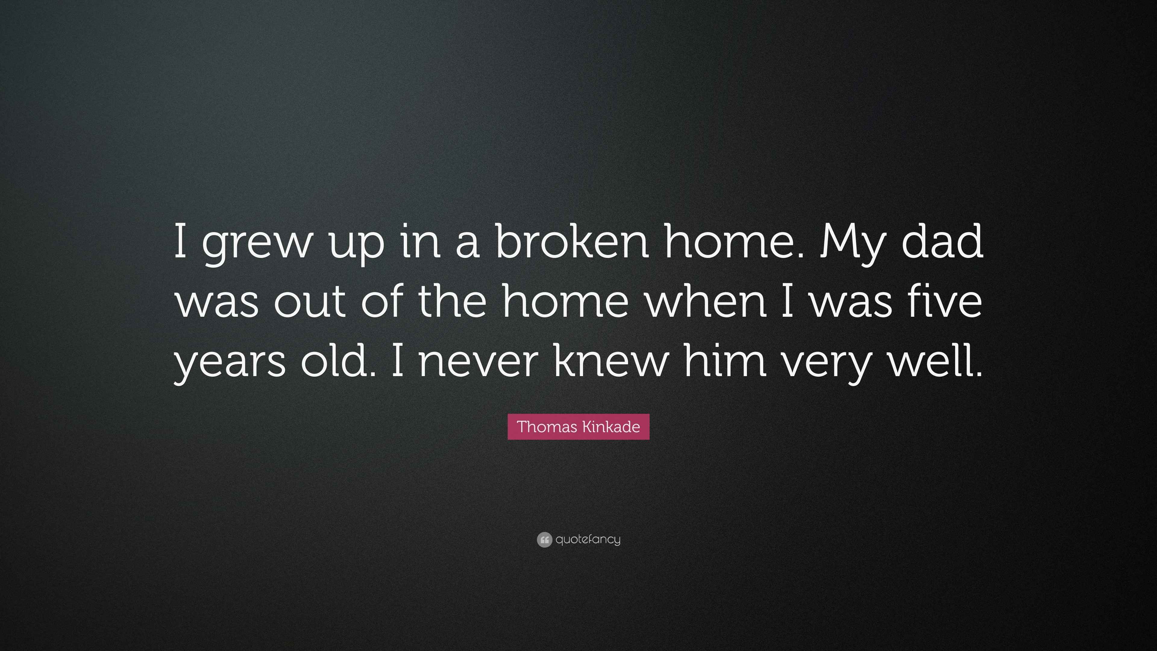Thomas Kinkade Quote I Grew Up In A Broken Home My Dad Was Out Of The