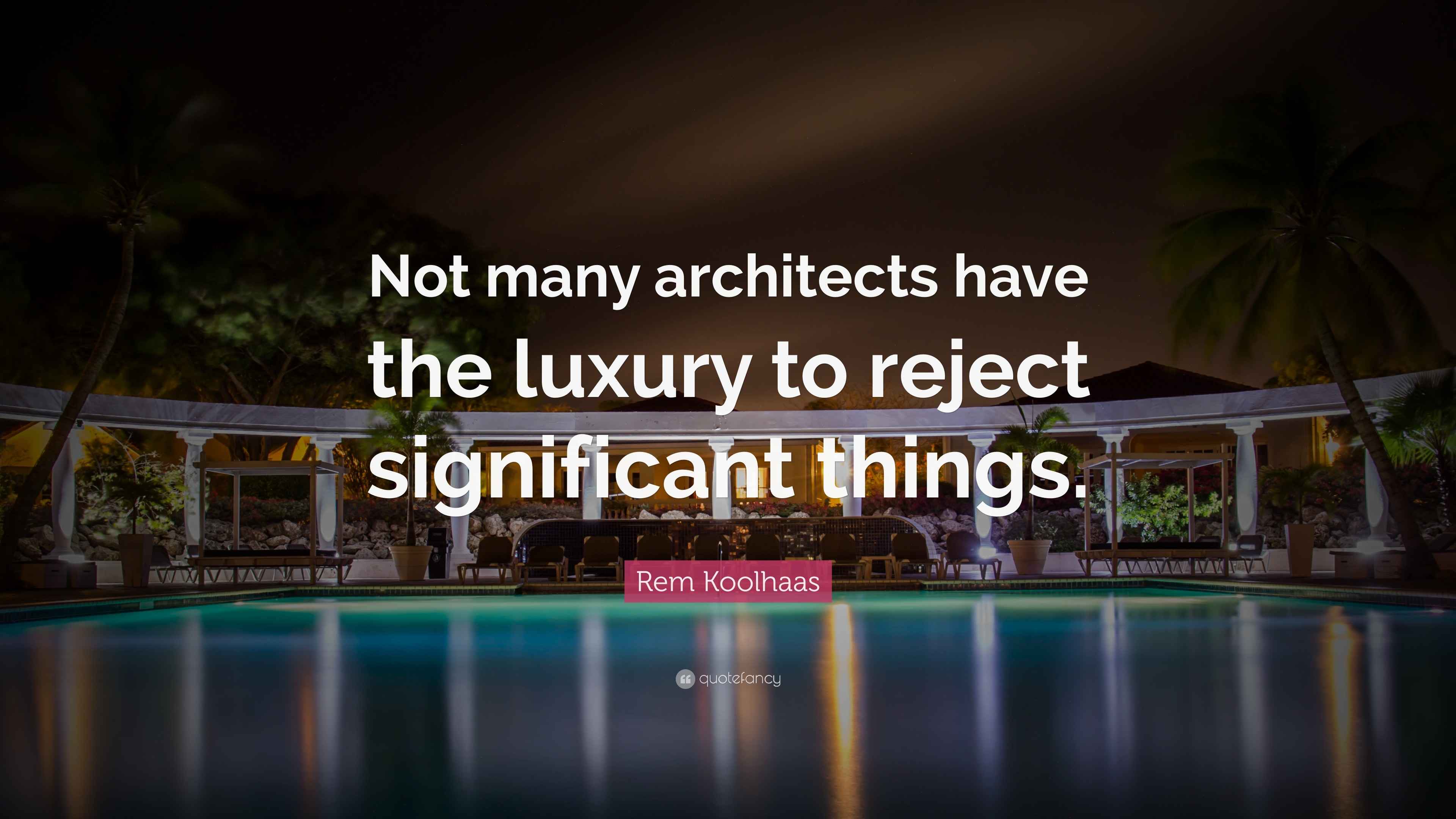 Rem Koolhaas Quote “Not many architects have the luxury to reject