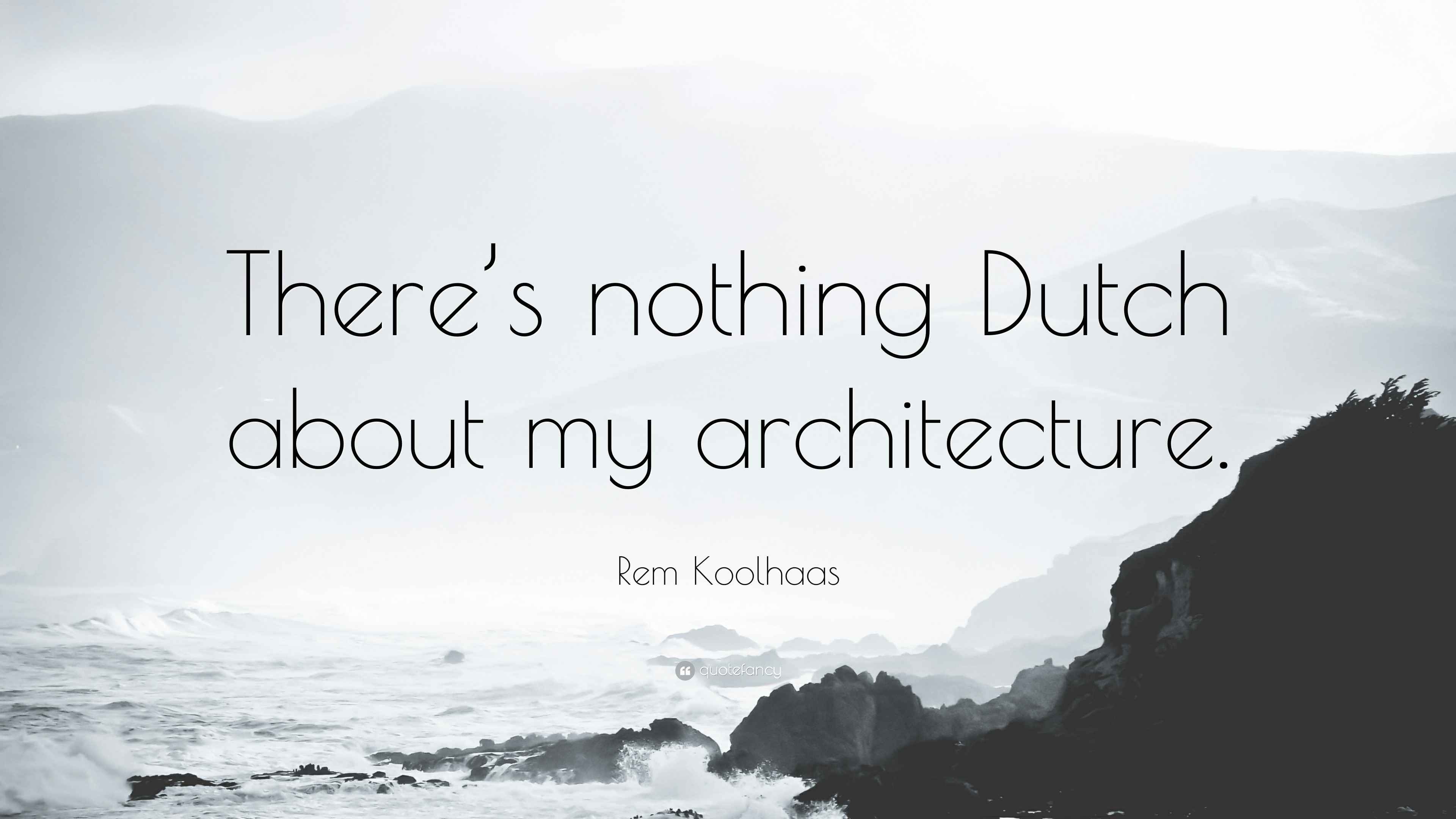 Rem Koolhaas Quote “There’s nothing Dutch about my architecture.”