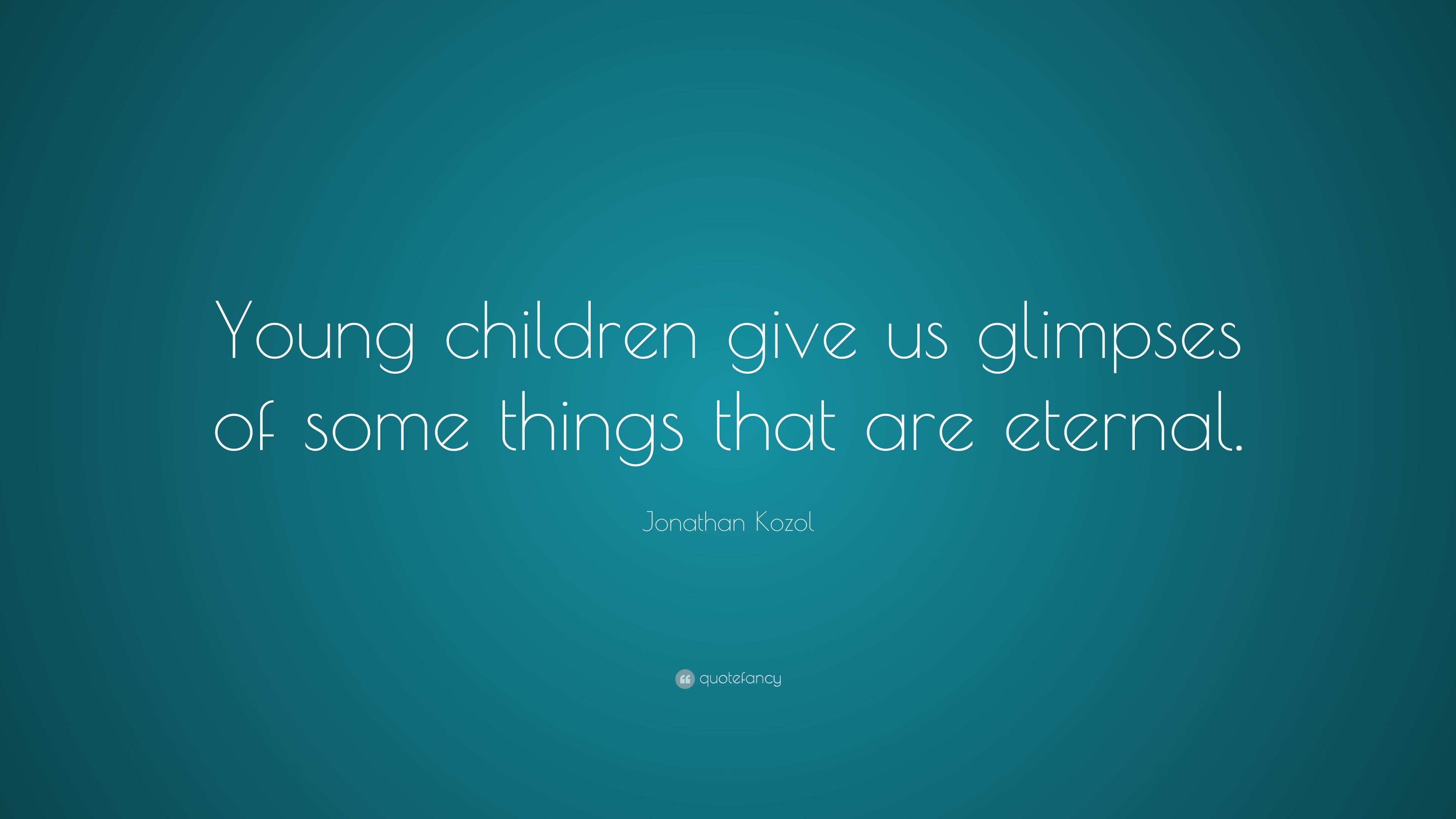 Jonathan Kozol Quote: “Young children give us glimpses of some things ...