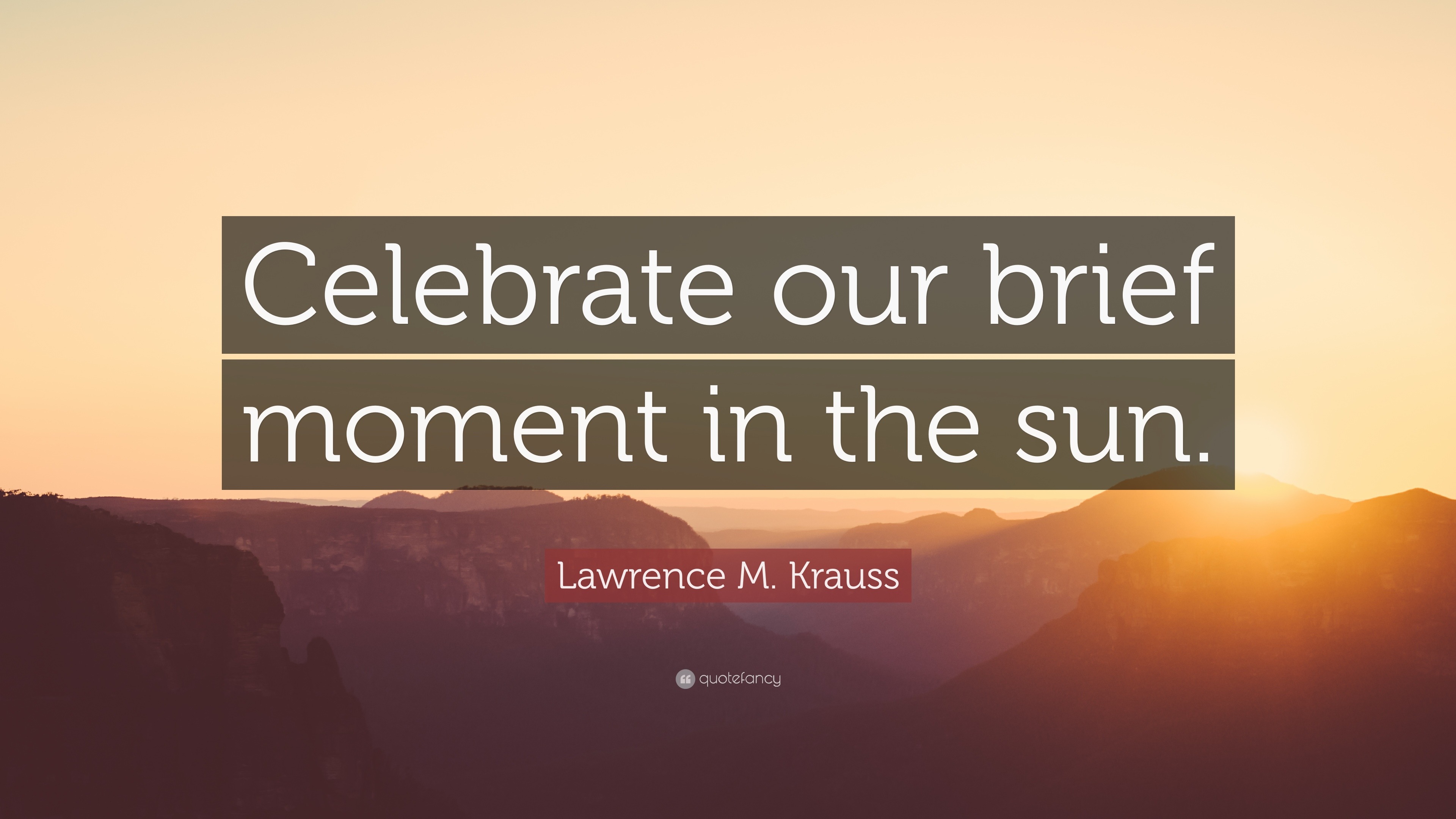 Lawrence M. Krauss Quote “Celebrate our brief moment in the sun.”