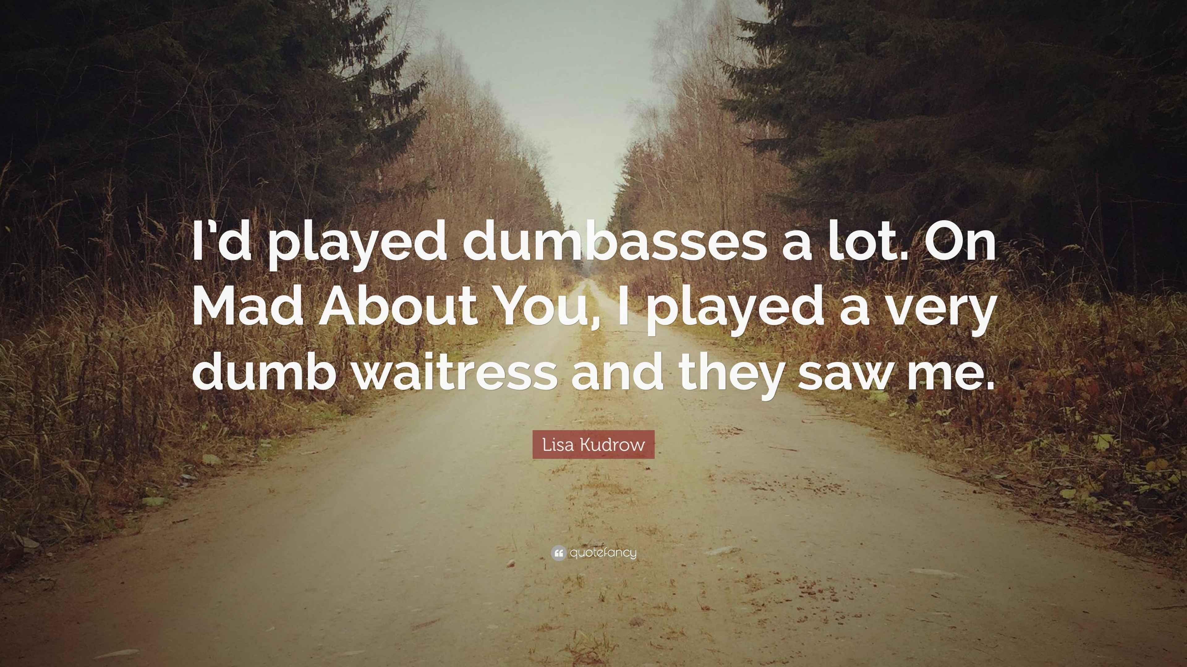 Lisa Kudrow Quote “I’d played dumbasses a lot. On Mad About You, I