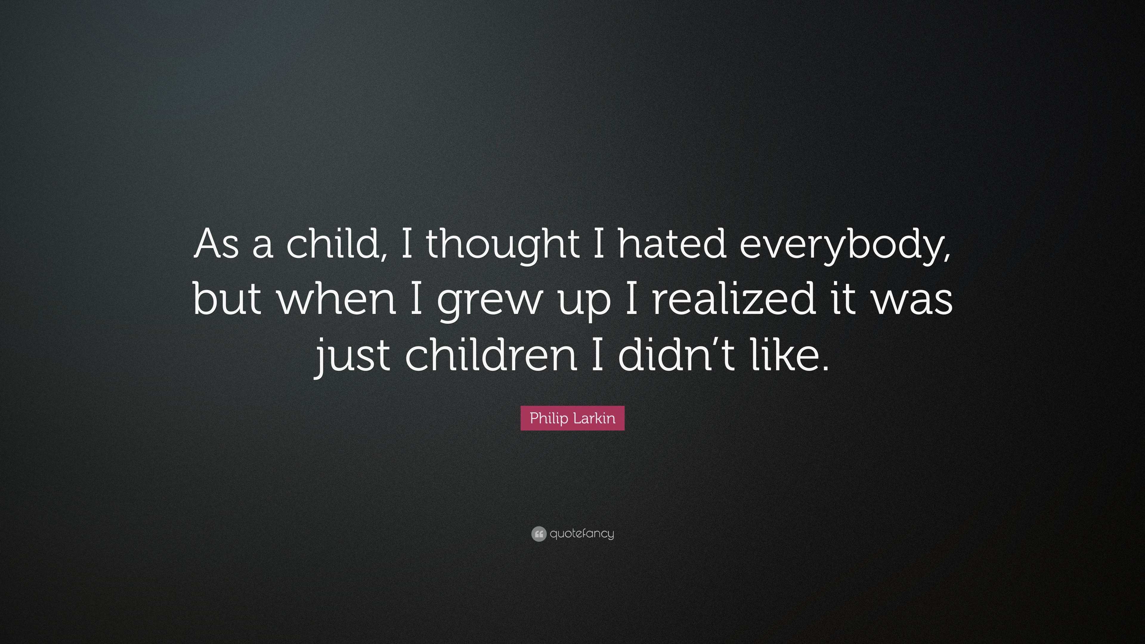 Philip Larkin Quote: “As a child, I thought I hated everybody, but when ...