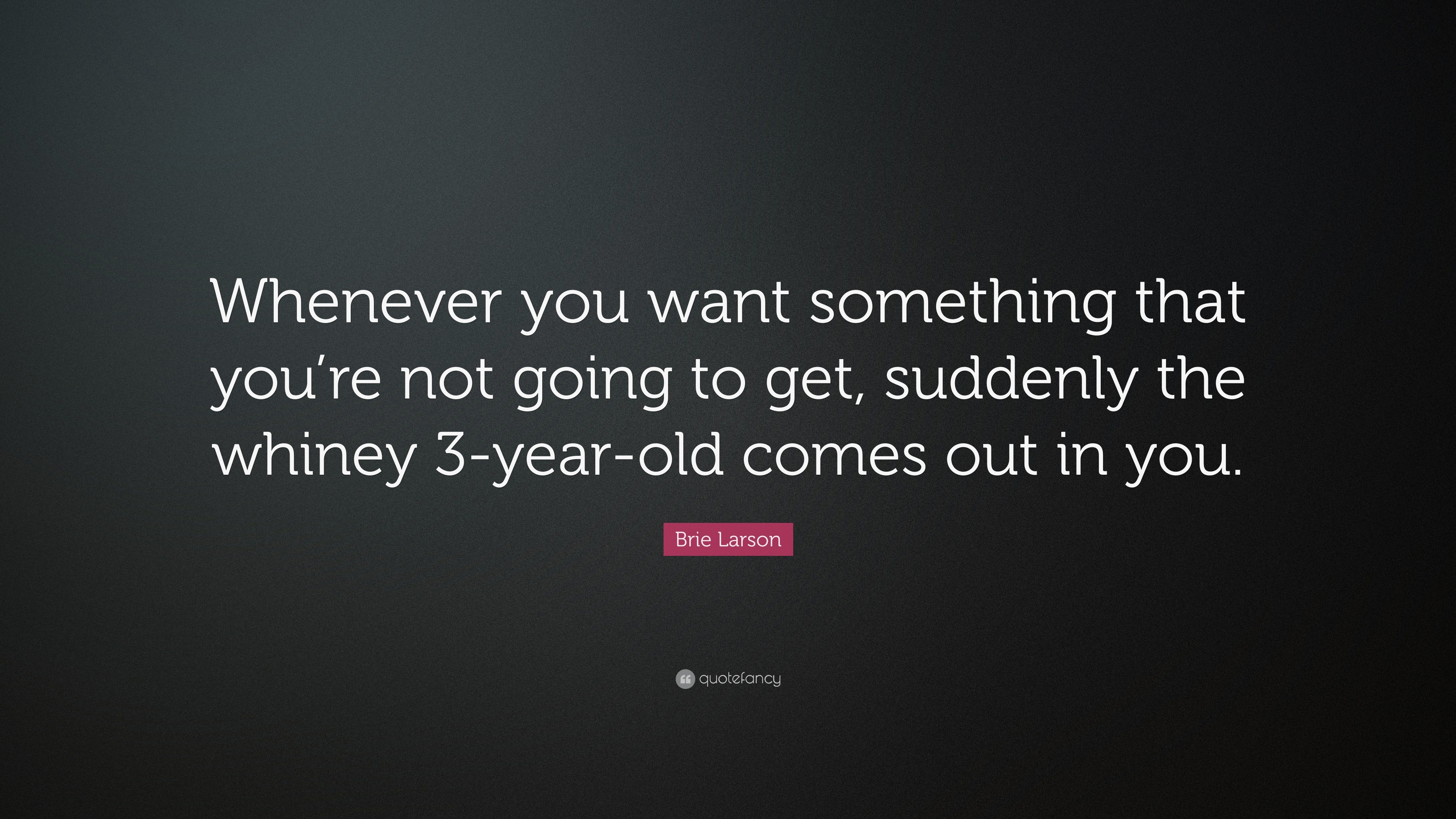 Brie Larson Quote: “Whenever you want something that you’re not going ...