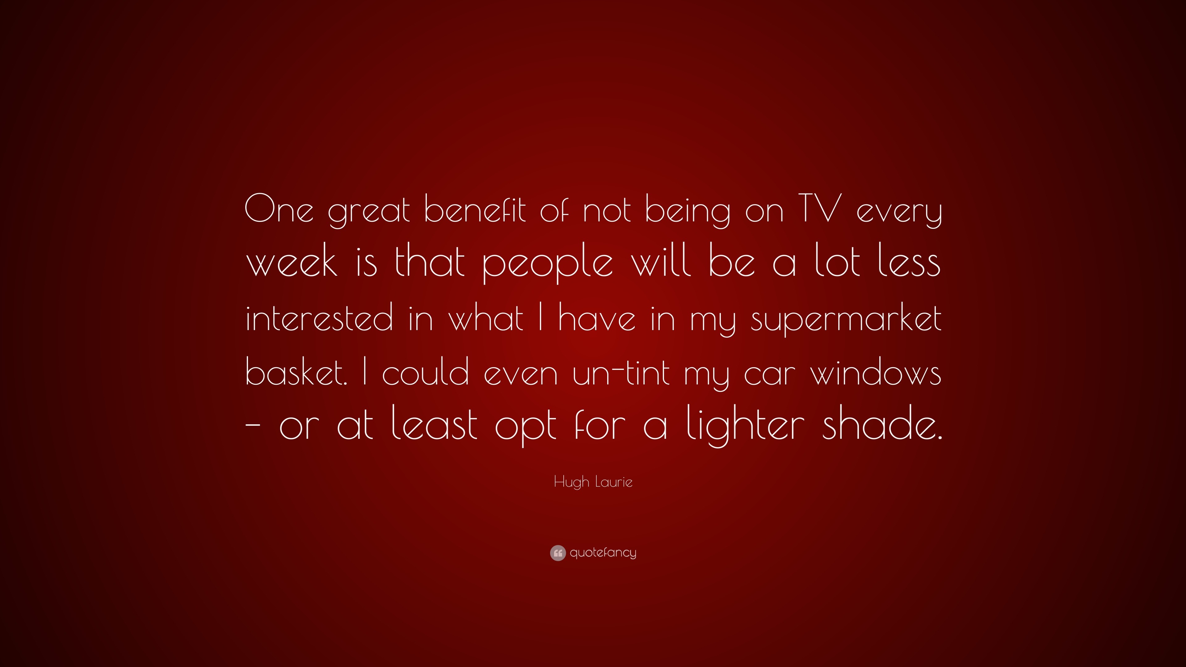 Hugh Laurie Quote: “One Great Benefit Of Not Being On TV Every Week Is ...